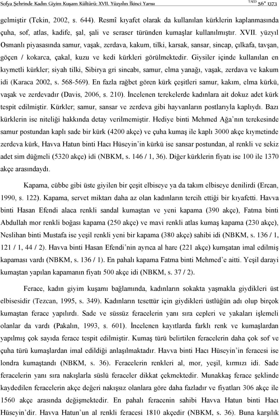 yüzyıl Osmanlı piyasasında samur, vaşak, zerdava, kakum, tilki, karsak, sansar, sincap, çılkafa, tavşan, göçen / kokarca, çakal, kuzu ve kedi kürkleri görülmektedir.