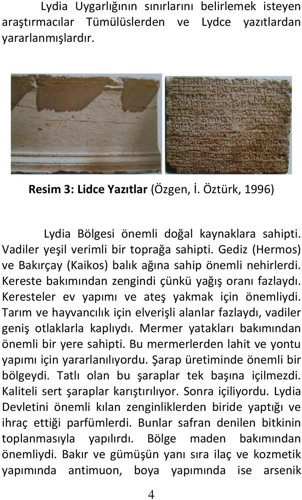 Kereste bakımından zengindi çünkü yağış oranı fazlaydı. Keresteler ev yapımı ve ateş yakmak için önemliydi. Tarım ve hayvancılık için elverişli alanlar fazlaydı, vadiler geniş otlaklarla kaplıydı.