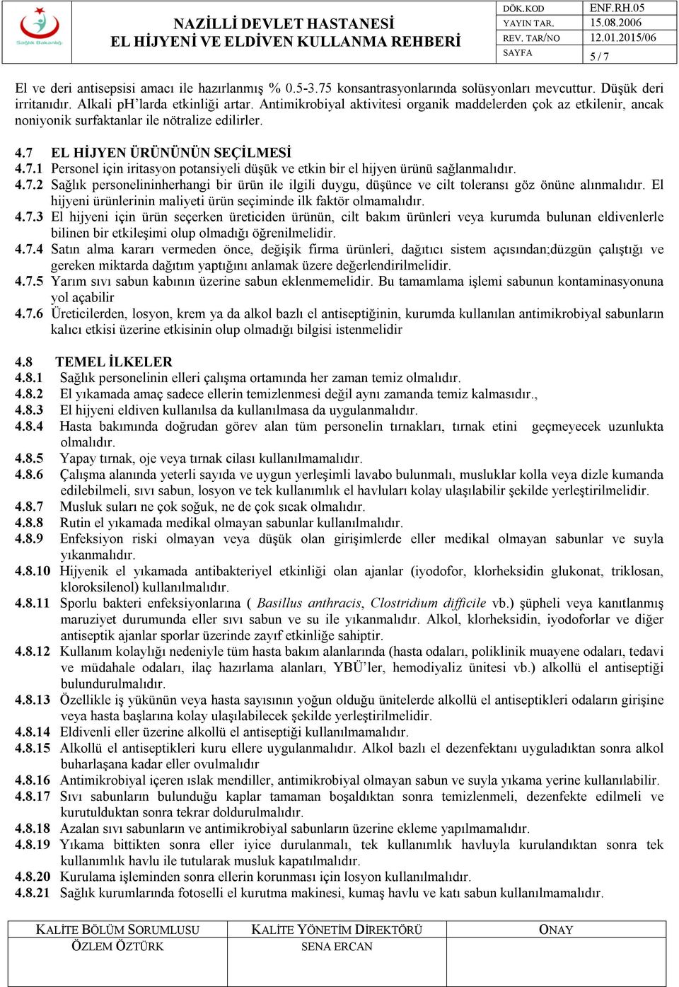 EL HİJYEN ÜRÜNÜNÜN SEÇİLMESİ 4.7.1 Personel için iritasyon potansiyeli düşük ve etkin bir el hijyen ürünü sağlanmalıdır. 4.7.2 Sağlık personelininherhangi bir ürün ile ilgili duygu, düşünce ve cilt toleransı göz önüne alınmalıdır.