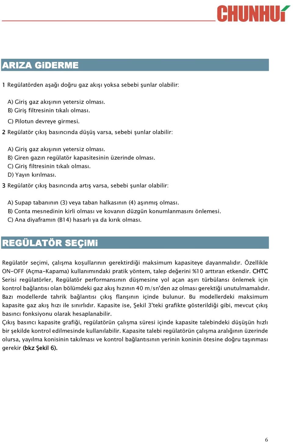 D) Yayın kırılması. 3 Regülatör çıkış basıncında artış varsa, sebebi şunlar olabilir: A) Supap tabanının (3) veya taban halkasının (4) aşınmış olması.