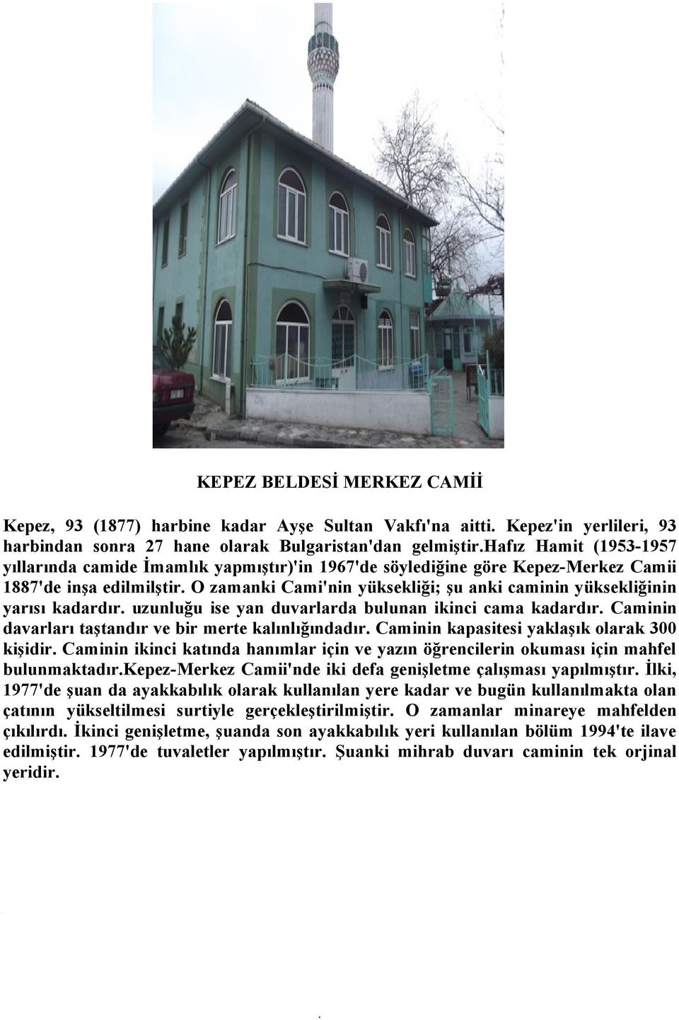 O zamanki Cami'nin yüksekliği; şu anki caminin yüksekliğinin yarısı kadardır. uzunluğu ise yan duvarlarda bulunan ikinci cama kadardır. Caminin davarları taştandır ve bir merte kalınlığındadır.