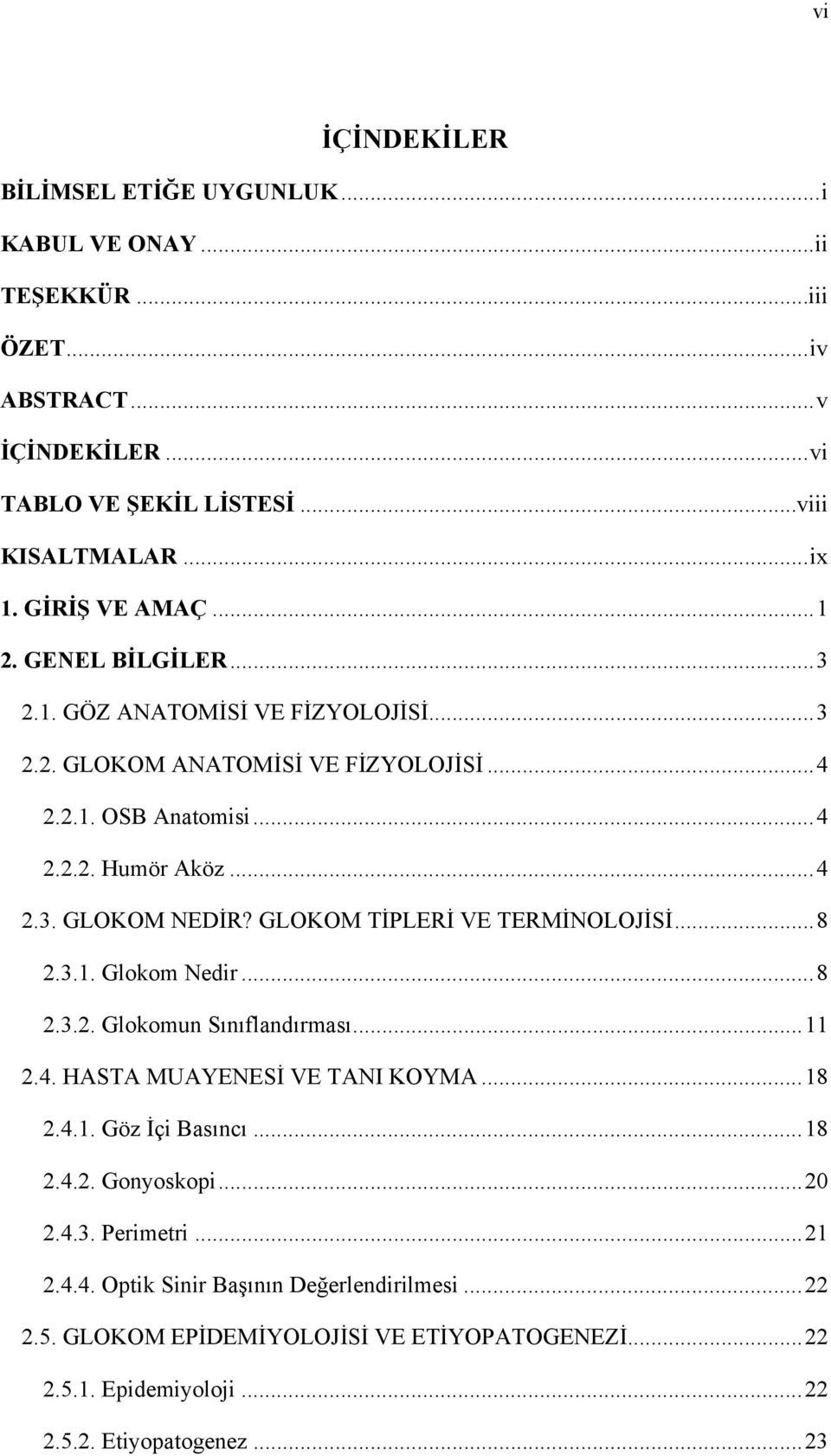 GLOKOM TİPLERİ VE TERMİNOLOJİSİ... 8 2.3.1. Glokom Nedir... 8 2.3.2. Glokomun Sınıflandırması... 11 2.4. HASTA MUAYENESİ VE TANI KOYMA... 18 2.4.1. Göz İçi Basıncı... 18 2.4.2. Gonyoskopi.