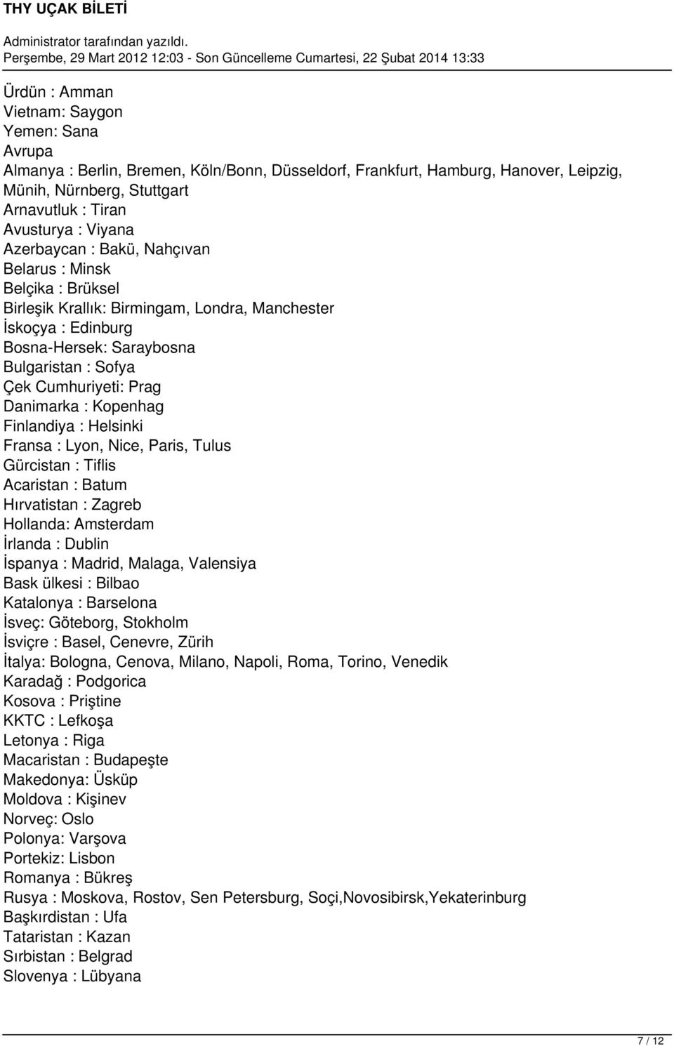 Prag Danimarka : Kopenhag Finlandiya : Helsinki Fransa : Lyon, Nice, Paris, Tulus Gürcistan : Tiflis Acaristan : Batum Hırvatistan : Zagreb Hollanda: Amsterdam İrlanda : Dublin İspanya : Madrid,