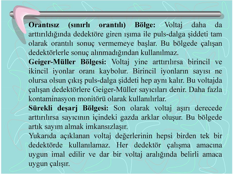 Birincil iyonların sayısı ne olursa olsun çıkış puls-dalga şiddeti hep aynı kalır. Bu voltajda çalışan ddköl dedektörlere Gi Geiger-Müller sayıcıları denir.