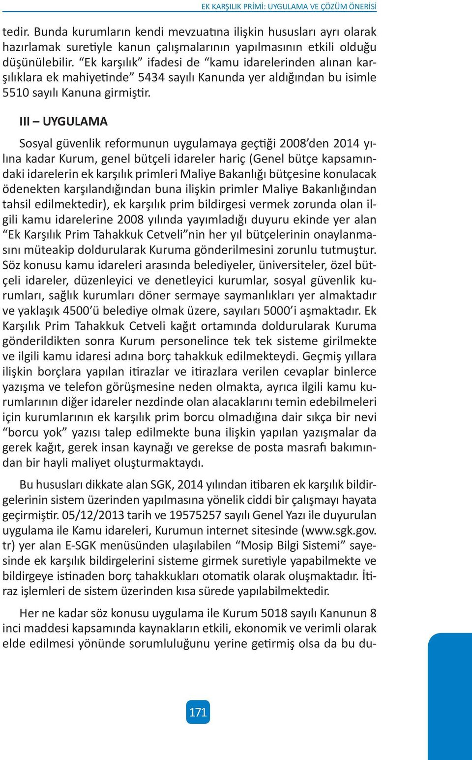 III UYGULAMA Sosyal güvenlik reformunun uygulamaya geçtiği 2008 den 2014 yılına kadar Kurum, genel bütçeli idareler hariç (Genel bütçe kapsamındaki idarelerin ek karşılık primleri Maliye Bakanlığı