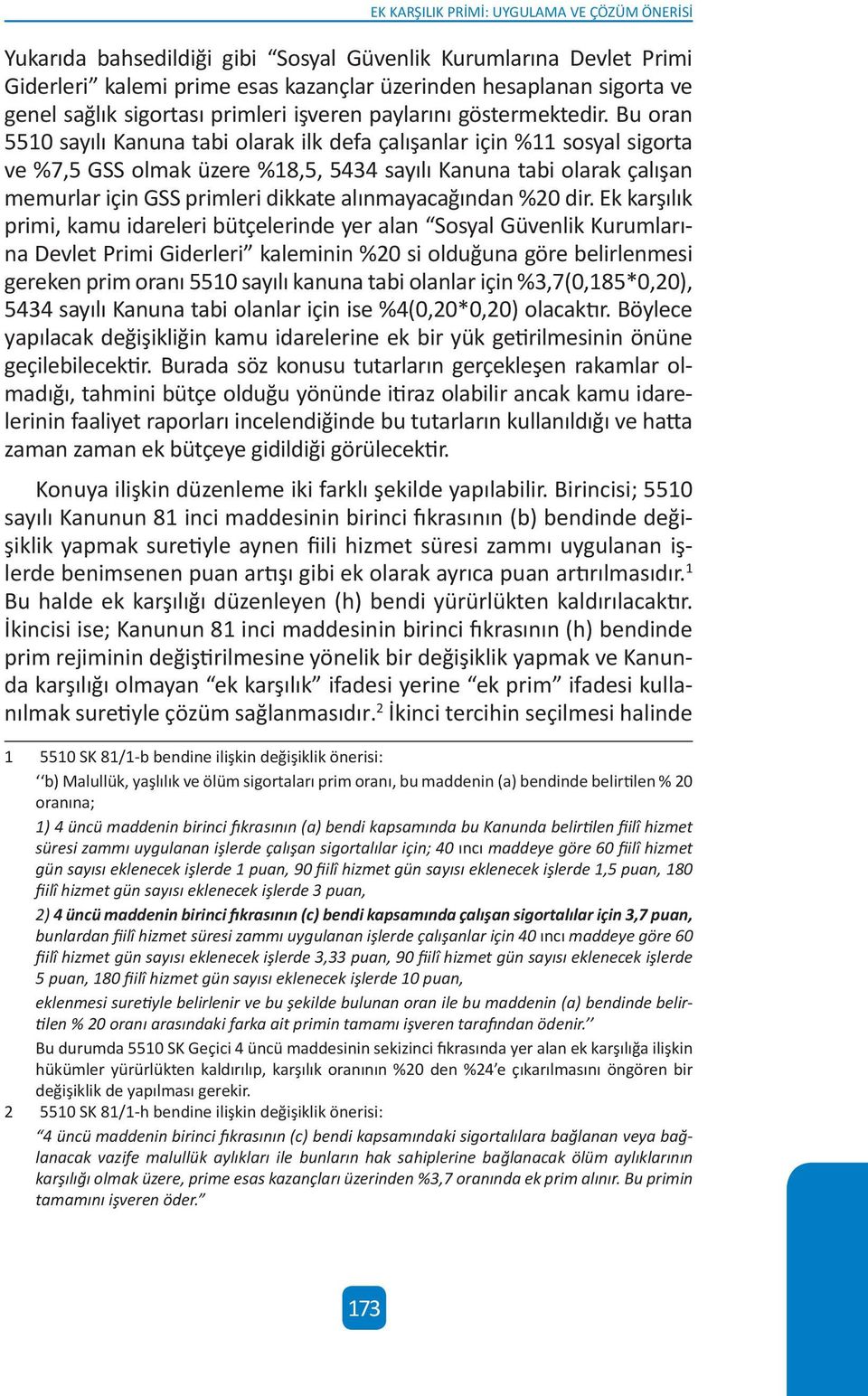 Bu oran 5510 sayılı Kanuna tabi olarak ilk defa çalışanlar için %11 sosyal sigorta ve %7,5 GSS olmak üzere %18,5, 5434 sayılı Kanuna tabi olarak çalışan memurlar için GSS primleri dikkate