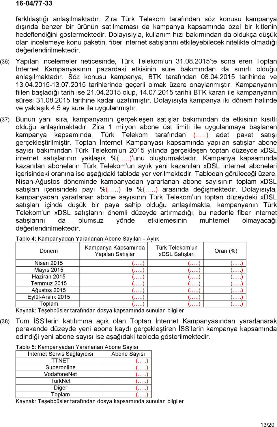 (36) Yapılan incelemeler neticesinde, Türk Telekom un 31.08.2015 te sona eren Toptan İnternet Kampanyasının pazardaki etkisinin süre bakımından da sınırlı olduğu anlaşılmaktadır.