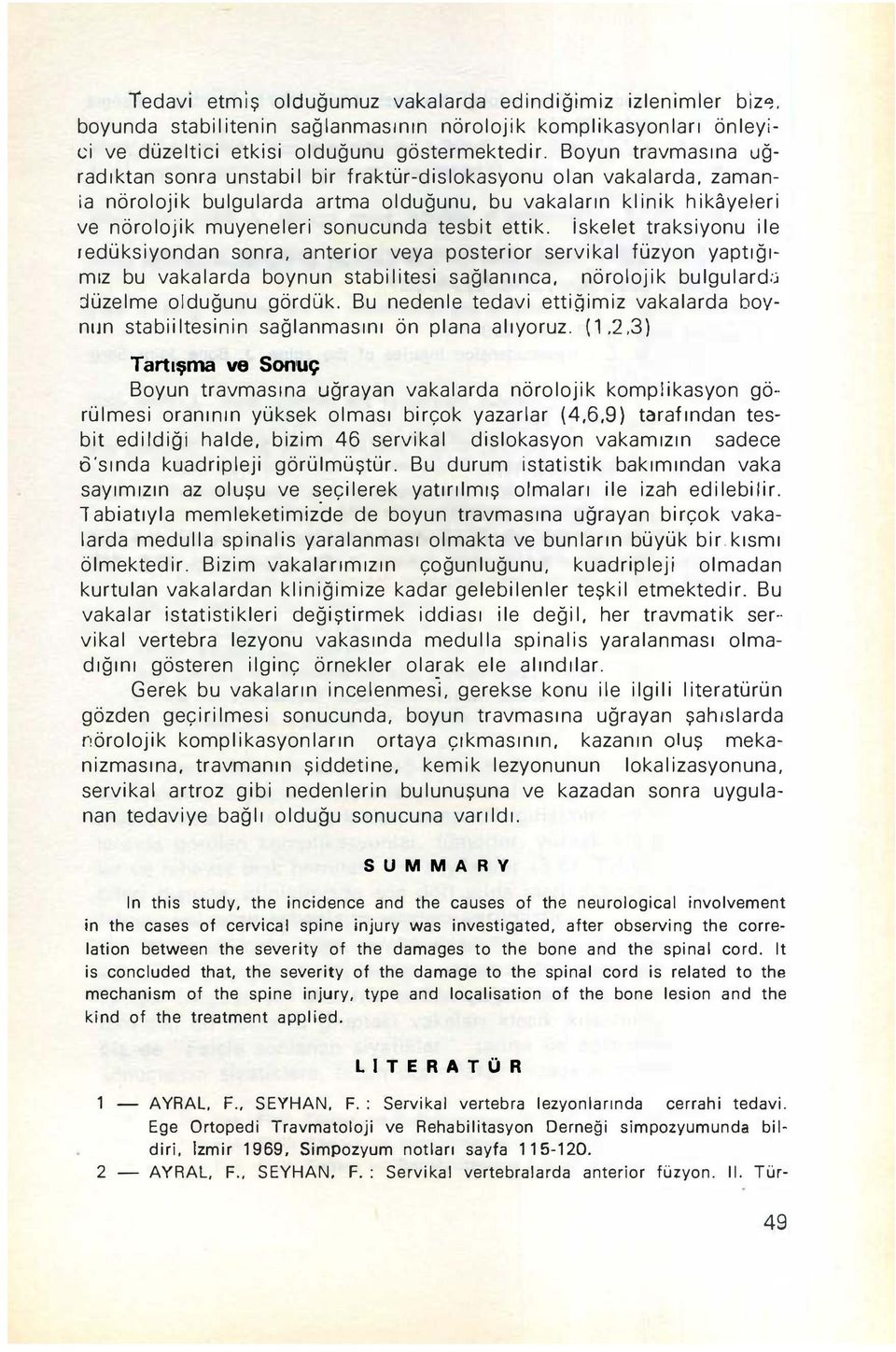 tesbit ettik. iskelet traksiyonu ile ıedüksiyondan sonra, anterior veya posterior servikal füzyon yaptığımız bu vakalarda boynun stabilitesi sağlanınca, nörolojik bulgulard;; düzelme olduğunu gördük.