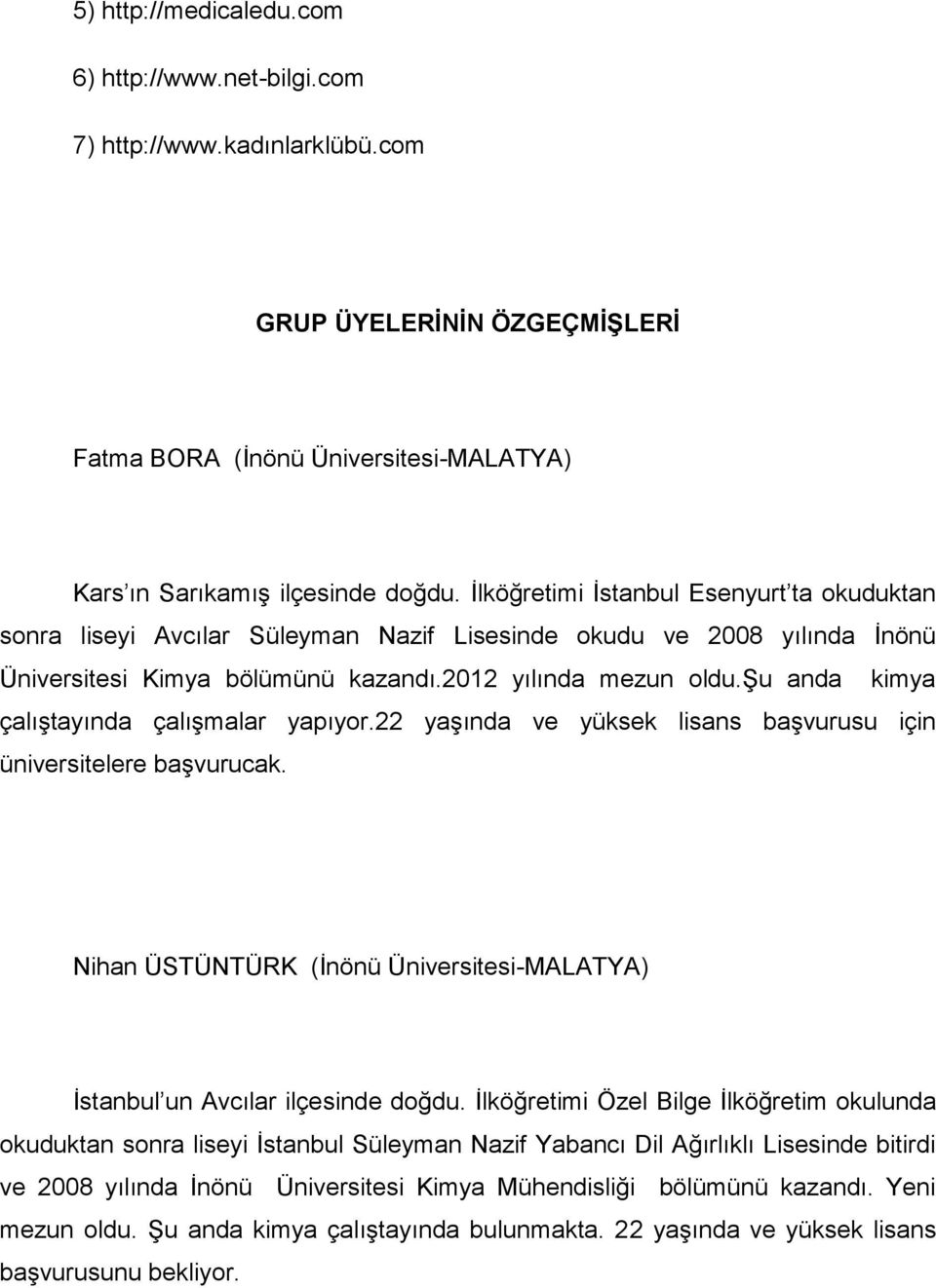 şu anda kimya çalıştayında çalışmalar yapıyor.22 yaşında ve yüksek lisans başvurusu için üniversitelere başvurucak. Nihan ÜSTÜNTÜRK (İnönü Üniversitesi-MALATYA) İstanbul un Avcılar ilçesinde doğdu.