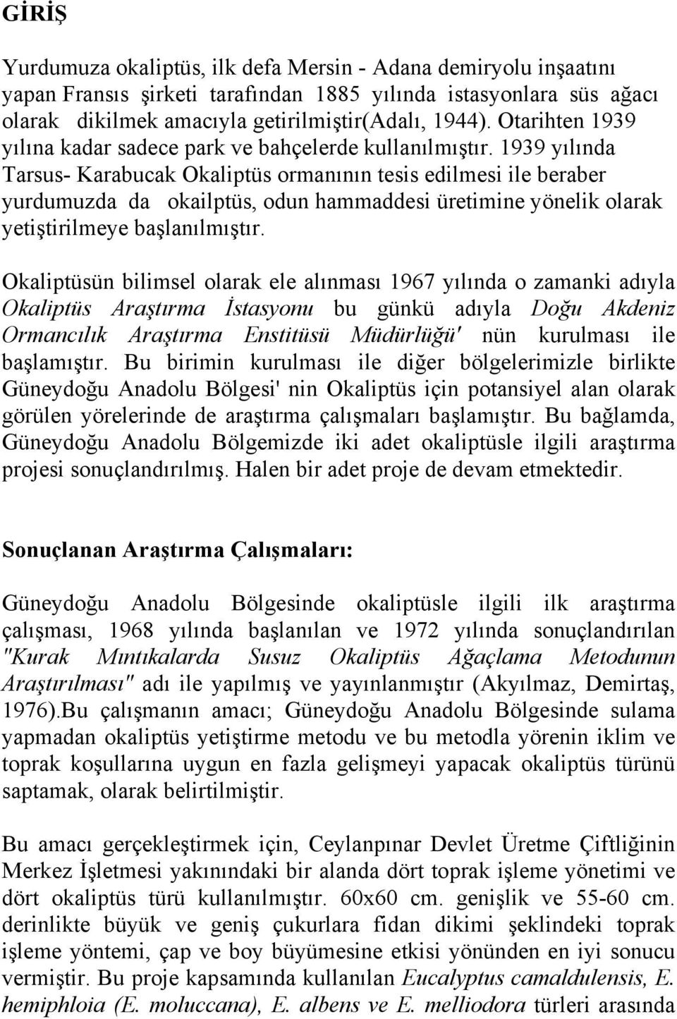 1939 yılında Tarsus- Karabucak Okaliptüs ormanının tesis edilmesi ile beraber yurdumuzda da okailptüs, odun hammaddesi üretimine yönelik olarak yetiştirilmeye başlanılmıştır.