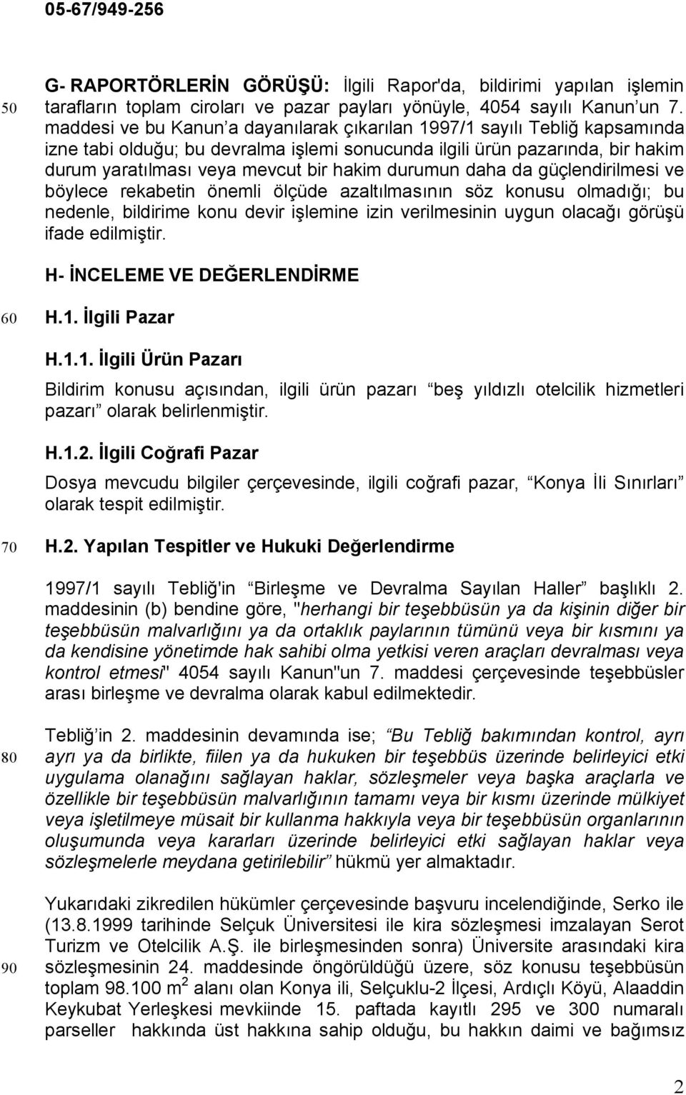 durumun daha da güçlendirilmesi ve böylece rekabetin önemli ölçüde azaltılmasının söz konusu olmadığı; bu nedenle, bildirime konu devir işlemine izin verilmesinin uygun olacağı görüşü ifade