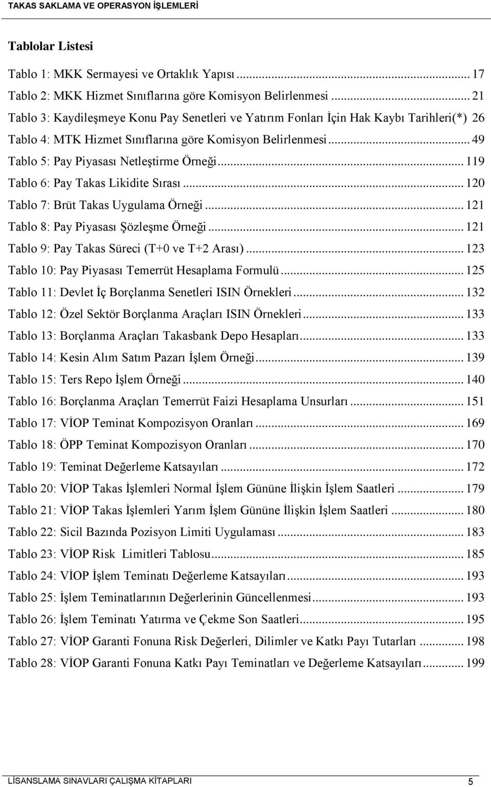 .. 49 Tablo 5: Pay Piyasası Netleştirme Örneği... 119 Tablo 6: Pay Takas Likidite Sırası... 120 Tablo 7: Brüt Takas Uygulama Örneği... 121 Tablo 8: Pay Piyasası Şözleşme Örneği.