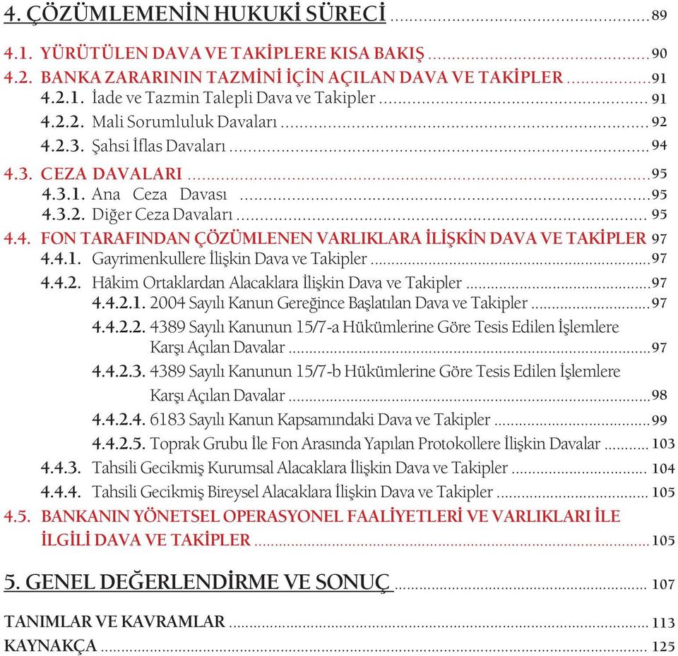 4.1. Gayrimenkullere Ýliþkin Dava ve Takipler... 4.4.2. Hâkim Ortaklardan Alacaklara Ýliþkin Dava ve Takipler... 4.4.2.1. 2004 Sayýlý Kanun Gereðince Baþlatýlan Dava ve Takipler... 4.4.2.2. 4389 Sayýlý Kanunun 15/7-a Hükümlerine Göre Tesis Edilen Ýþlemlere Karþý Açýlan Davalar.