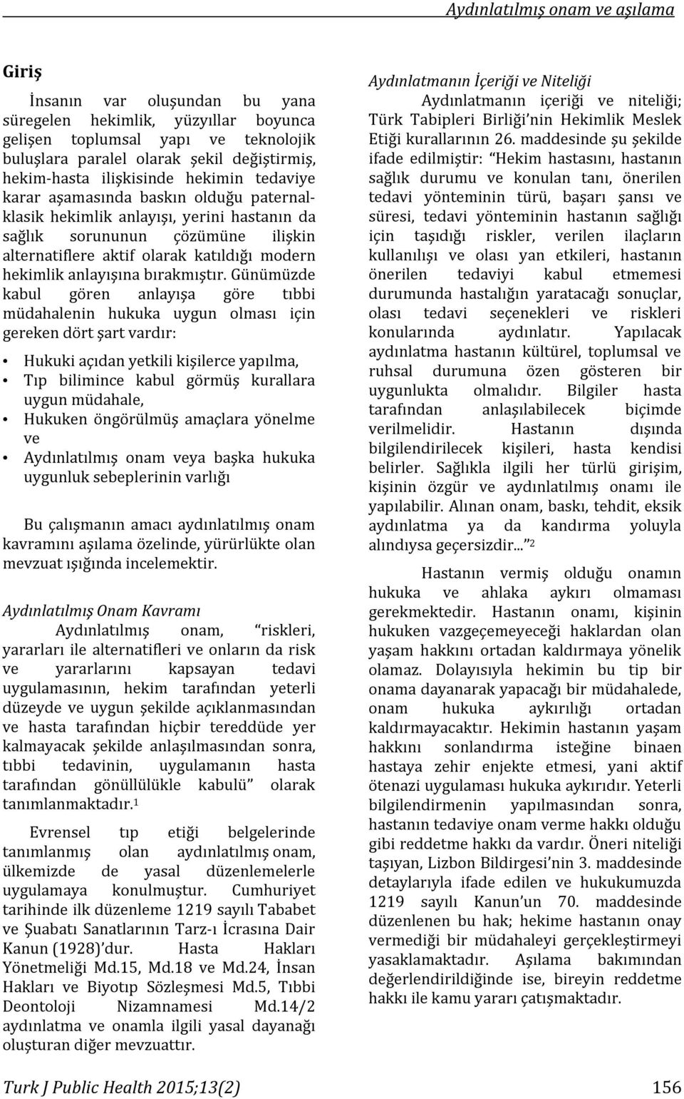 Günümüzde kabul gören anlayışa göre tıbbi müdahalenin hukuka uygun olması için gereken dört şart vardır: Hukuki açıdan yetkili kişilerce yapılma, Tıp bilimince kabul görmüş kurallara uygun müdahale,