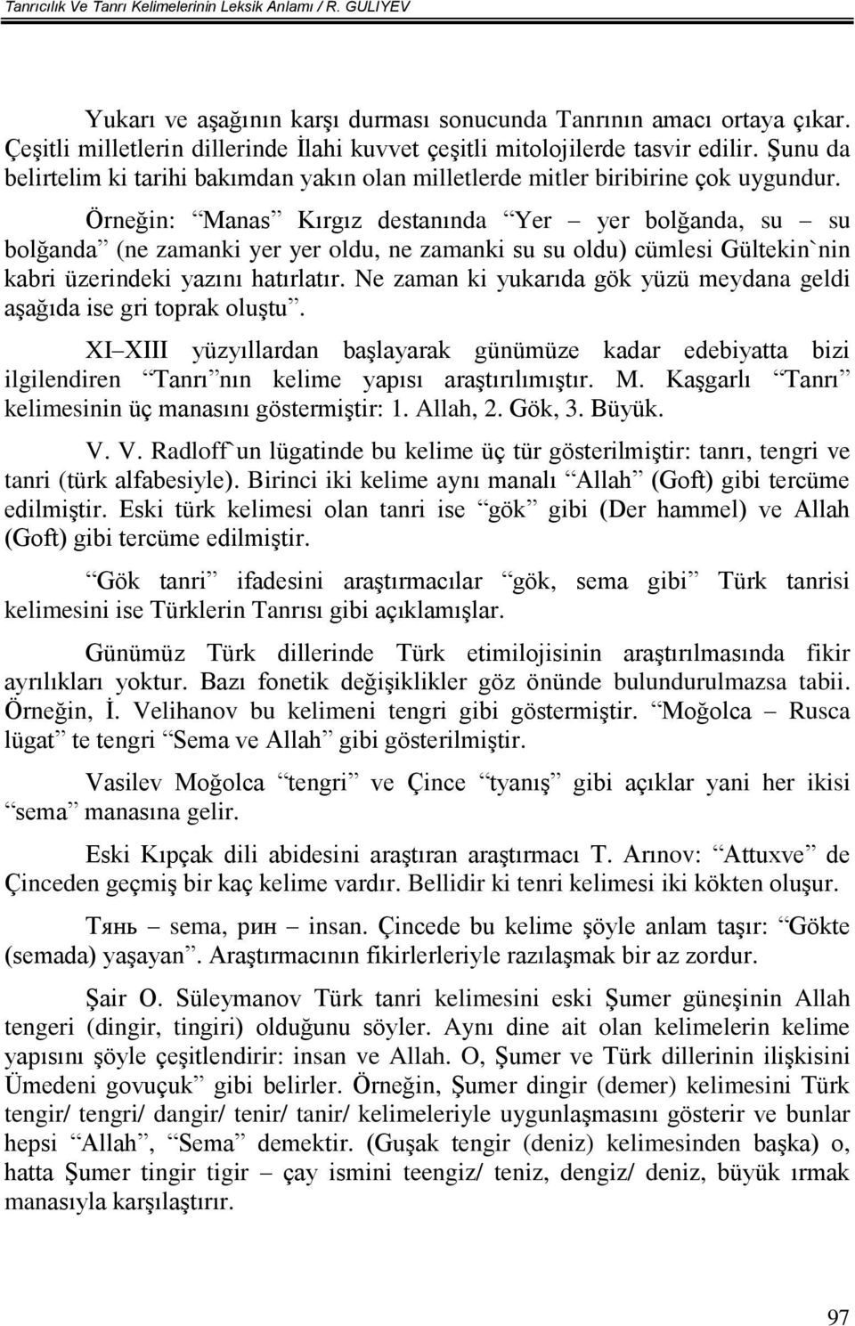 Örneğin: Manas Kırgız destanında Yer yer bolğanda, su su bolğanda (ne zamanki yer yer oldu, ne zamanki su su oldu) cümlesi Gültekin`nin kabri üzerindeki yazını hatırlatır.