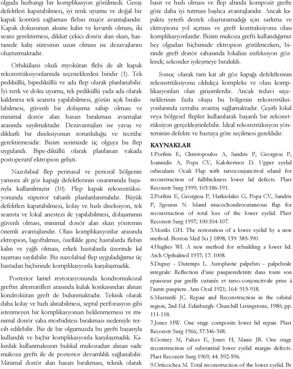 Orbikülaris okuli myokütan flebi de alt kapak rekonstrüksiyonlarında seçeneklerden biridir (). Tek pediküllü, bipediküllü ve ada flep olarak planlanabilir.