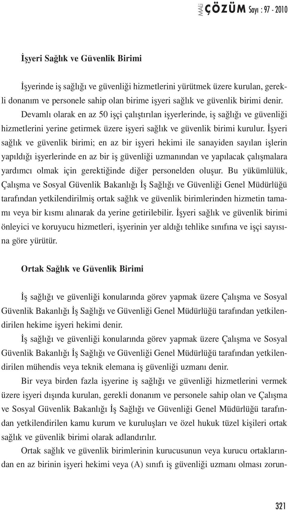 İşyeri sağlık ve güvenlik birimi; en az bir işyeri hekimi ile sanayiden sayılan işlerin yapıldığı işyerlerinde en az bir iş güvenliği uzmanından ve yapılacak çalışmalara yardımcı olmak için