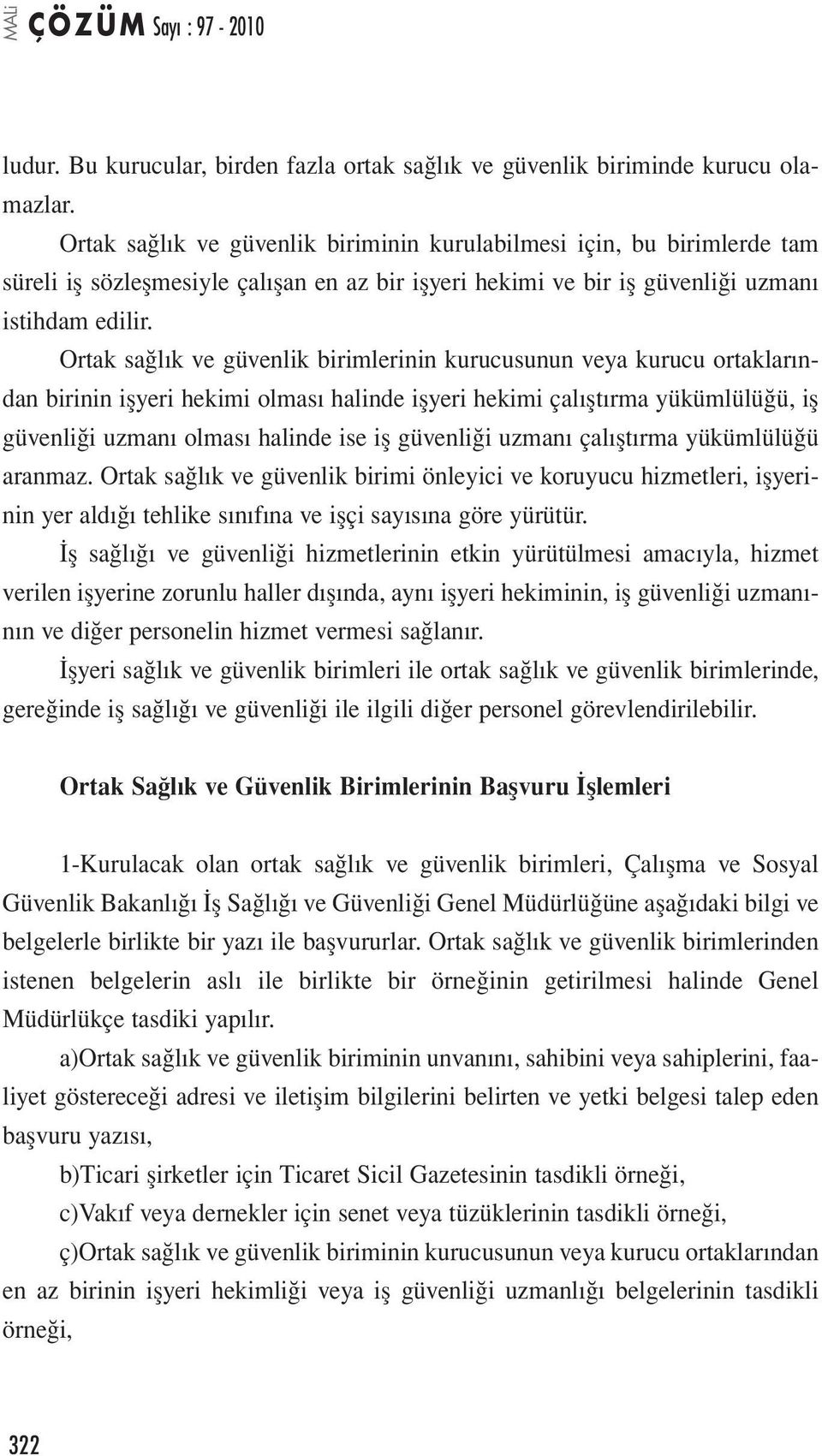 Ortak sağlık ve güvenlik birimlerinin kurucusunun veya kurucu ortaklarından birinin işyeri hekimi olması halinde işyeri hekimi çalıştırma yükümlülüğü, iş güvenliği uzmanı olması halinde ise iş