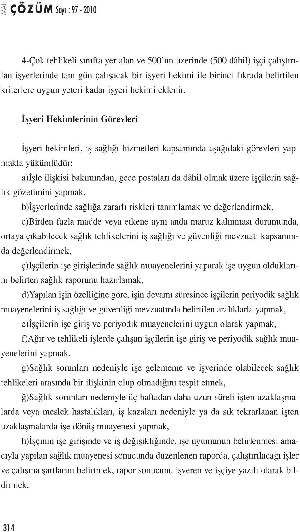 İşyeri Hekimlerinin Görevleri İşyeri hekimleri, iş sağlığı hizmetleri kapsamında aşağıdaki görevleri yapmakla yükümlüdür: a)işle ilişkisi bakımından, gece postaları da dâhil olmak üzere işçilerin