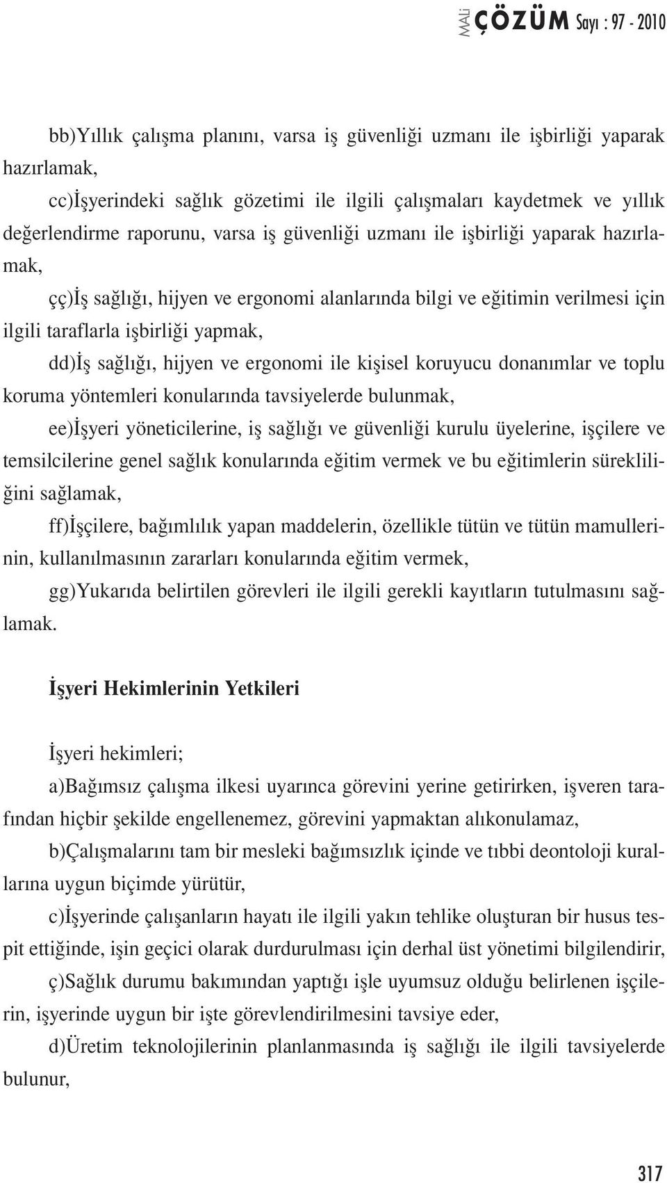 ile kişisel koruyucu donanımlar ve toplu koruma yöntemleri konularında tavsiyelerde bulunmak, ee)işyeri yöneticilerine, iş sağlığı ve güvenliği kurulu üyelerine, işçilere ve temsilcilerine genel