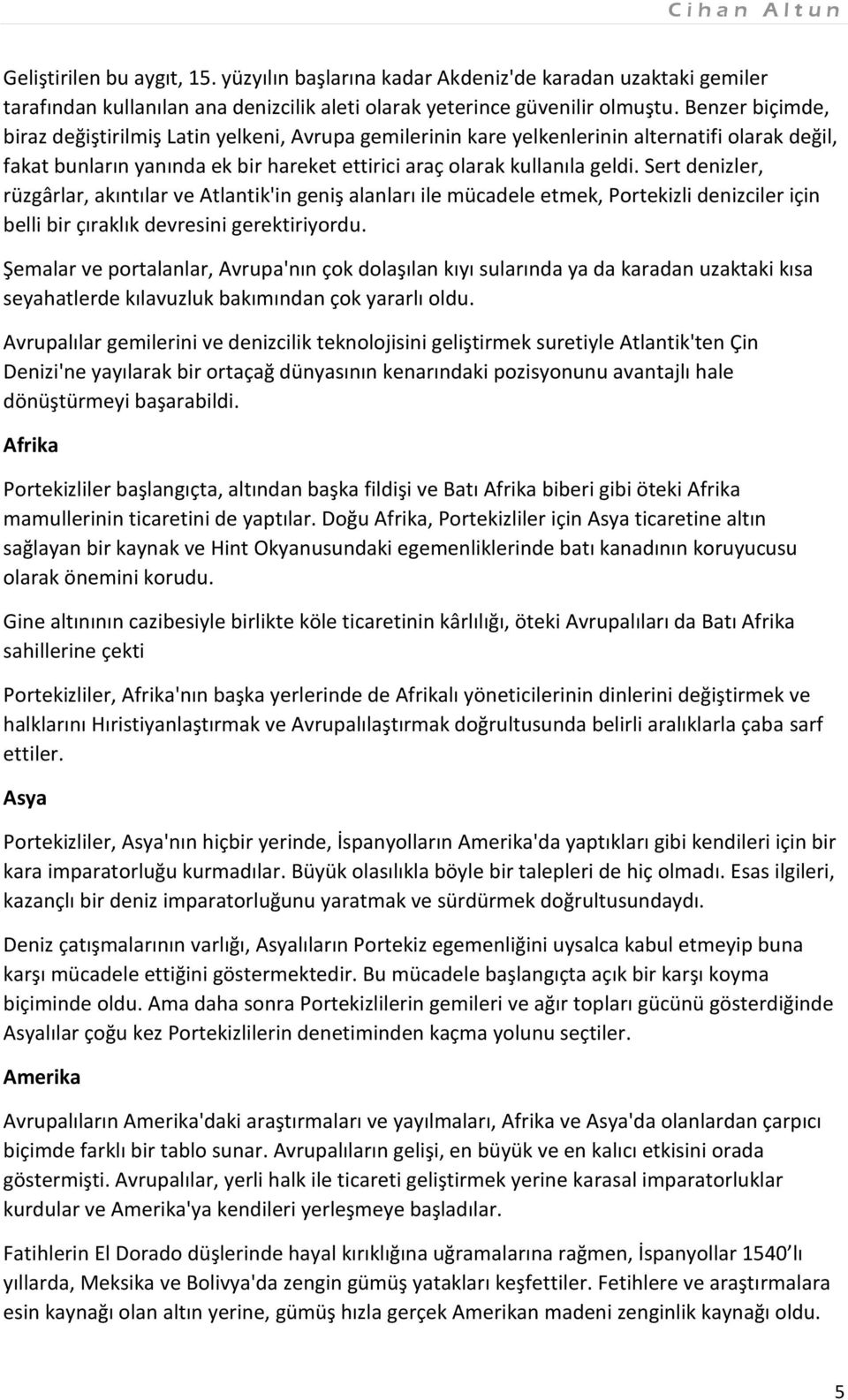 Sert denizler, rüzgârlar, akıntılar ve Atlantik'in geniş alanları ile mücadele etmek, Portekizli denizciler için belli bir çıraklık devresini gerektiriyordu.