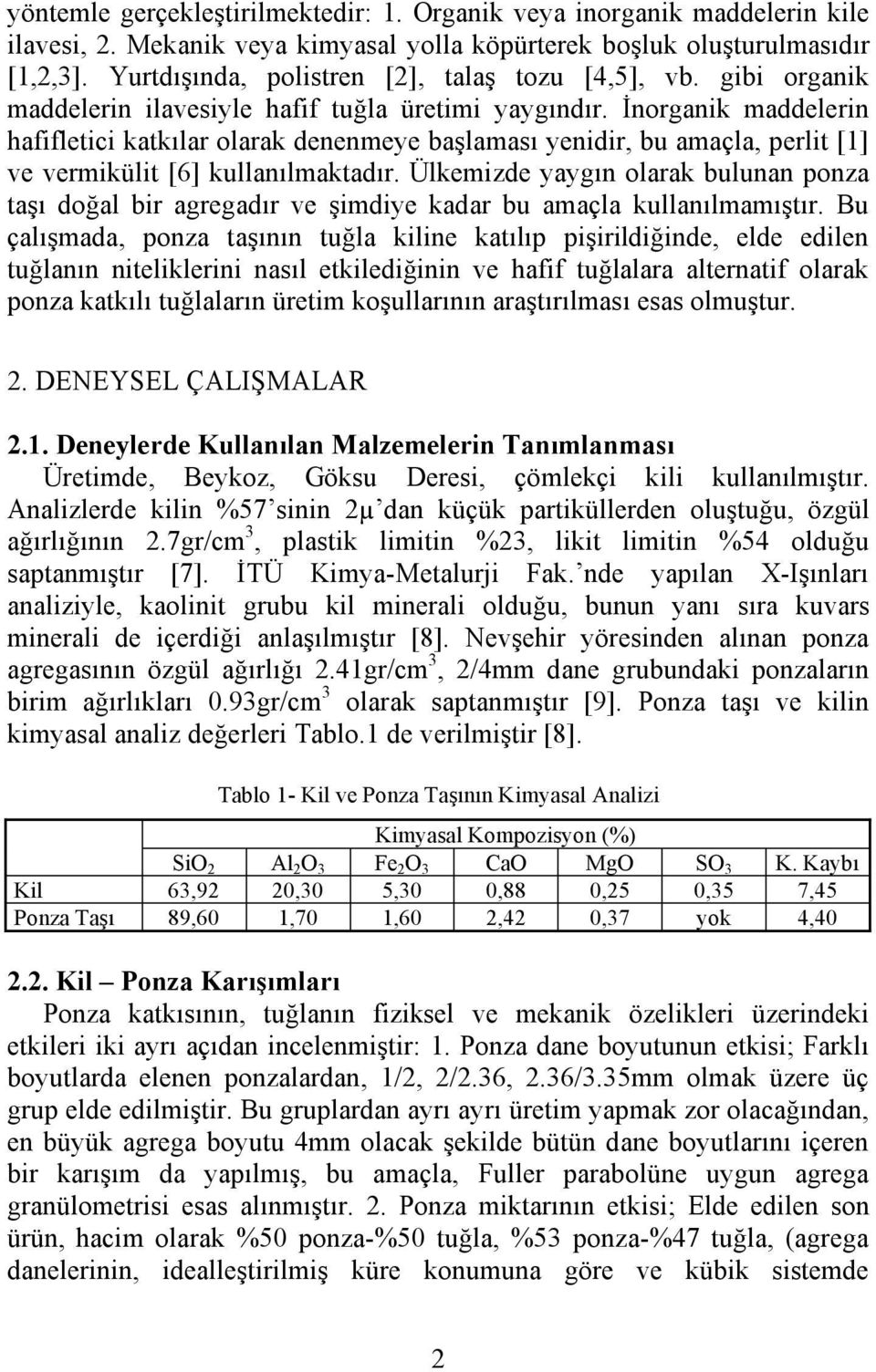 İnorganik maddelerin hafifletici katkılar olarak denenmeye başlaması yenidir, bu amaçla, perlit [1] ve vermikülit [6] kullanılmaktadır.