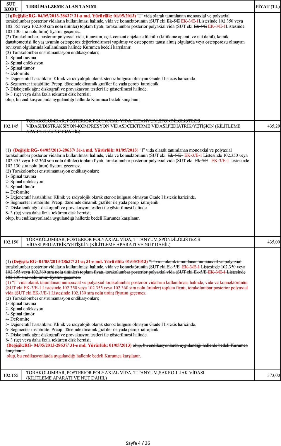 355 veya 102.360 sıra nolu ürünler) toplam fiyatı, torakolumbar posterior polyaxial vida ( eki Ek-5/E EK-3/E-1Listesinde 102.130 sıra nolu ürün) fiyatını geçemez.