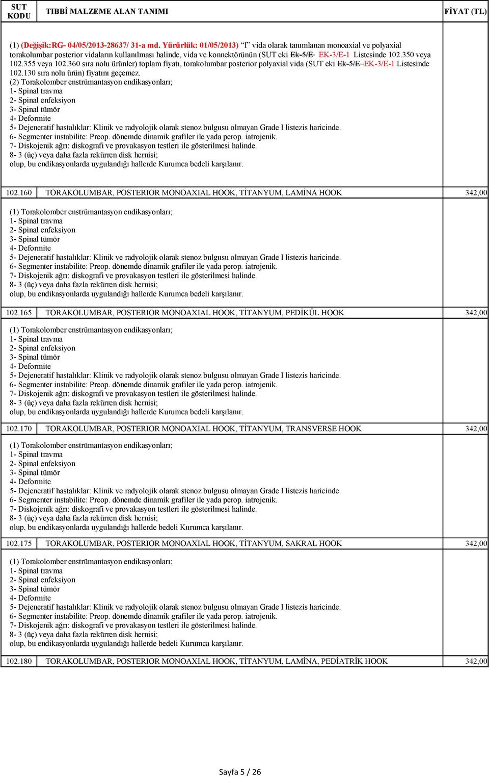 355 veya 102.360 sıra nolu ürünler) toplam fiyatı, torakolumbar posterior polyaxial vida ( eki Ek-5/E EK-3/E-1 Listesinde 102.130 sıra nolu ürün) fiyatını geçemez. 102.160 TORAKOLUMBAR, POSTERIOR MONOAXIAL HOOK, TİTANYUM, LAMİNA HOOK 342,00 102.