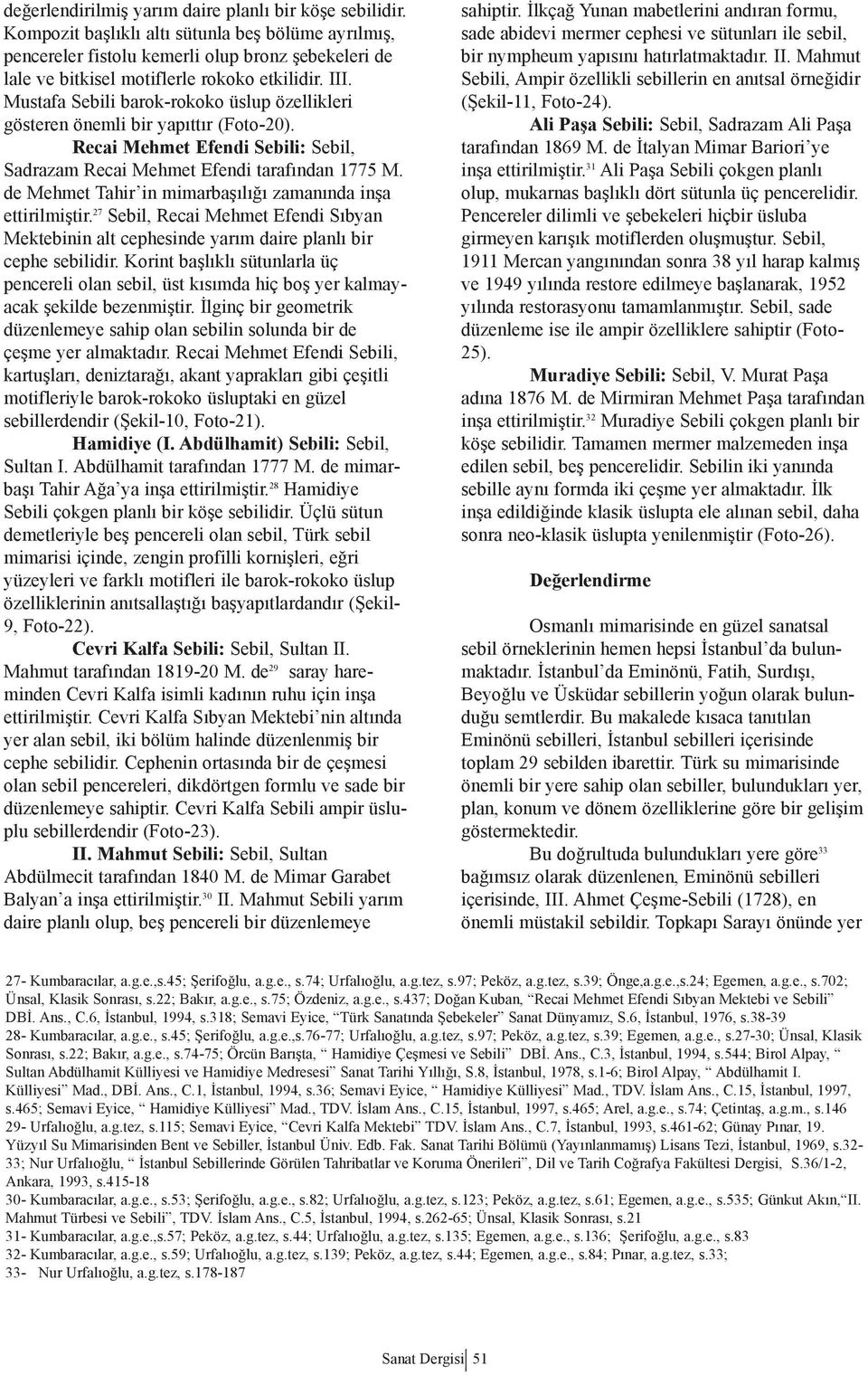 Mustafa Sebili barok-rokoko üslup özellikleri gösteren önemli bir yapıttır (Foto-20). Recai Mehmet Efendi Sebili: Sebil, Sadrazam Recai Mehmet Efendi tarafından 1775 M.