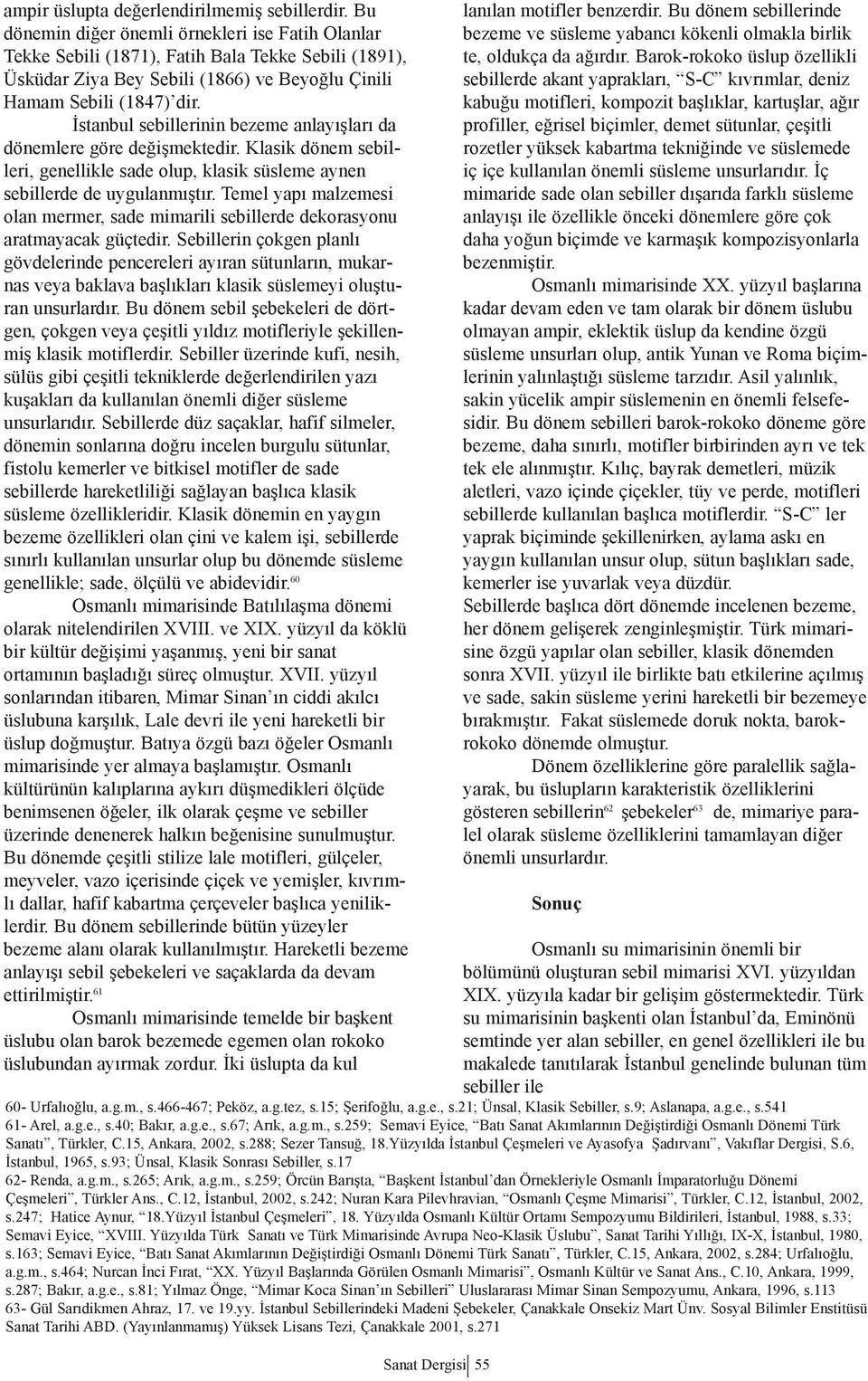 İstanbul sebillerinin bezeme anlayışları da dönemlere göre değişmektedir. Klasik dönem sebilleri, genellikle sade olup, klasik süsleme aynen sebillerde de uygulanmıştır.