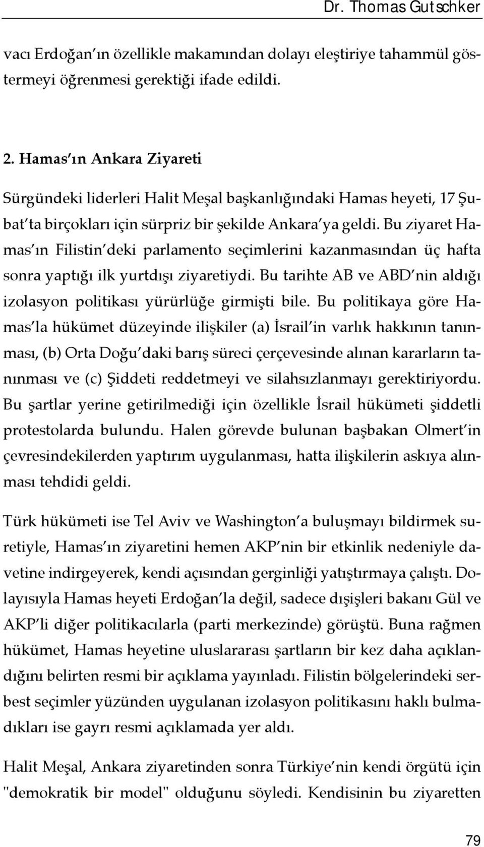 Bu ziyaret Hamas õn Filistin deki parlamento seçimlerini kazanmasõndan üç hafta sonra yaptõğõ ilk yurtdõşõ ziyaretiydi. Bu tarihte AB ve ABD nin aldõğõ izolasyon politikasõ yürürlüğe girmişti bile.