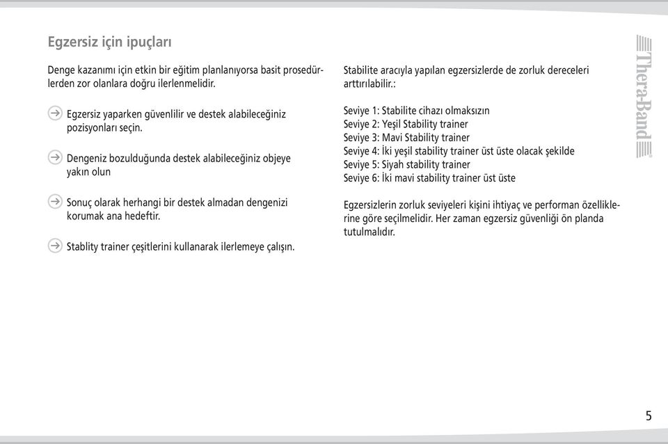 Dengeniz bozulduğunda destek alabileceğiniz objeye yakın olun Sonuç olarak herhangi bir destek almadan dengenizi korumak ana hedeftir. Stablity trainer çeşitlerini kullanarak ilerlemeye çalışın.