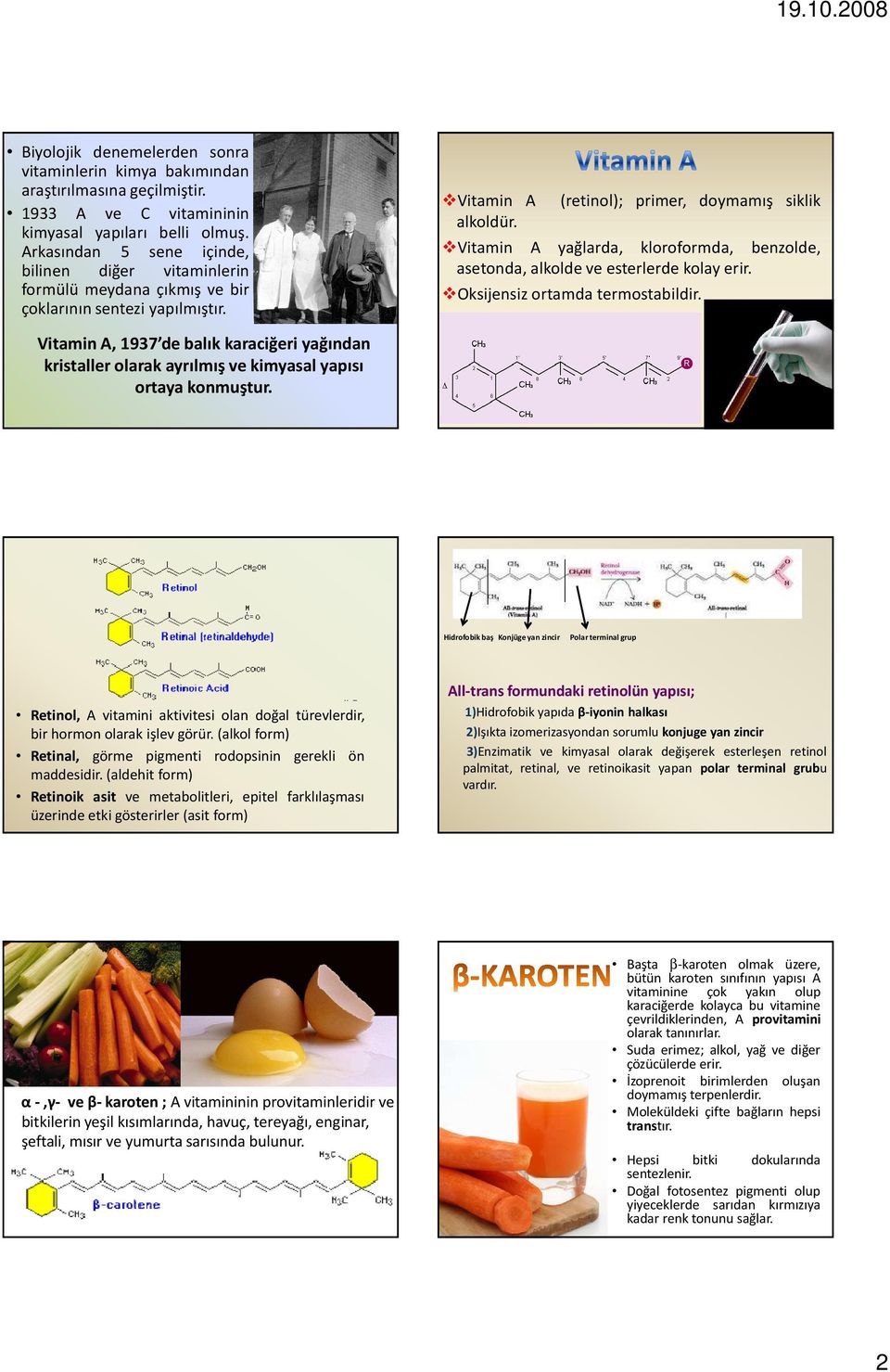 Vitamin A yağlarda, kloroformda, benzolde, asetonda, alkolde ve esterlerde kolay erir. Oksijensiz ortamda termostabildir.