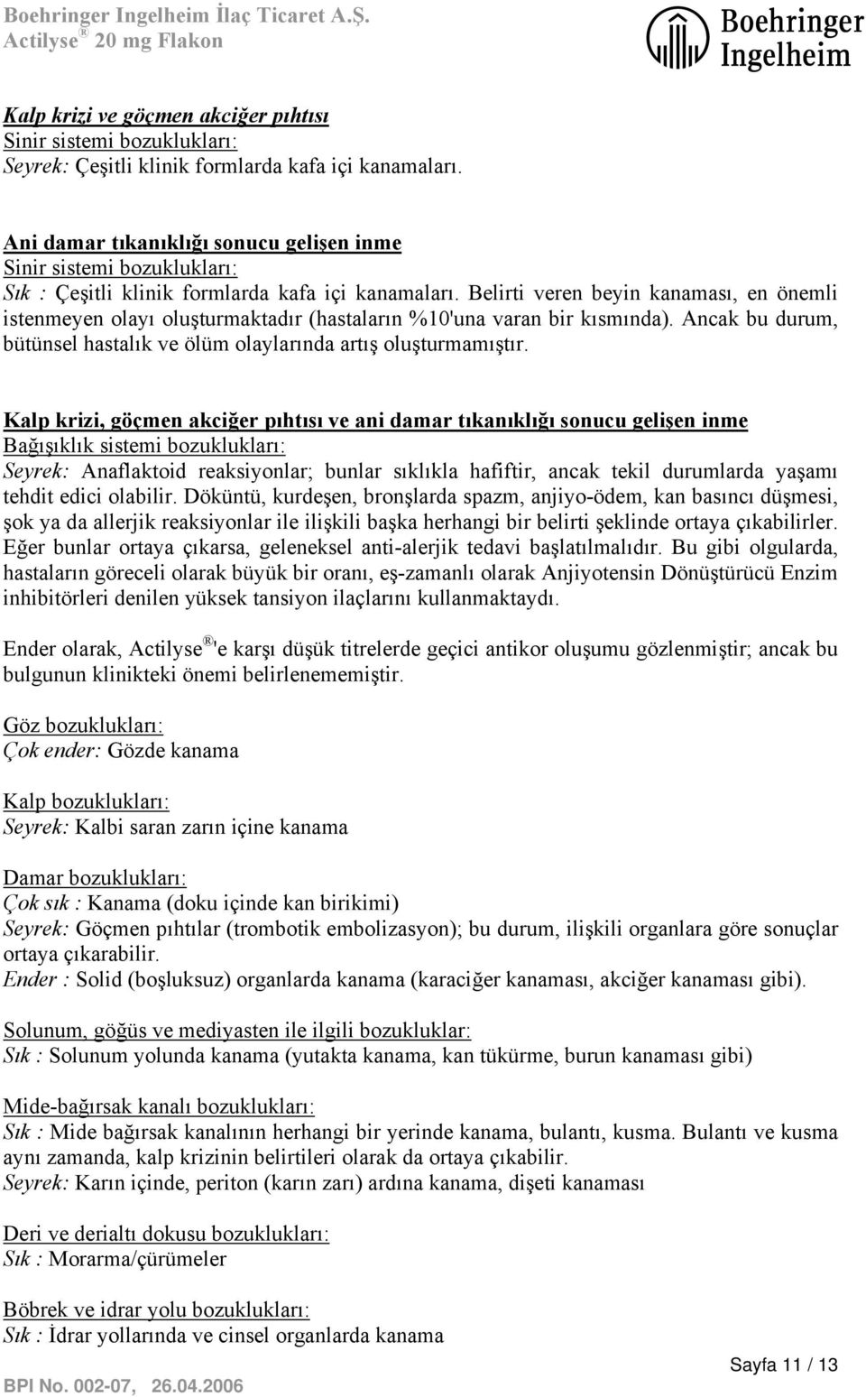 Belirti veren beyin kanaması, en önemli istenmeyen olayı oluşturmaktadır (hastaların %10'una varan bir kısmında). Ancak bu durum, bütünsel hastalık ve ölüm olaylarında artış oluşturmamıştır.