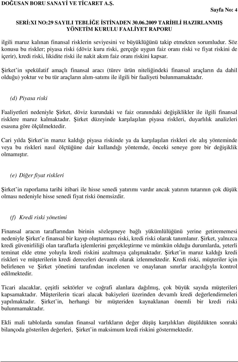 irket in spekülatif amaçlı finansal aracı (türev ürün niteliindeki finansal araçların da dahil olduu) yoktur ve bu tür araçların alım-satımı ile ilgili bir faaliyeti bulunmamaktadır.