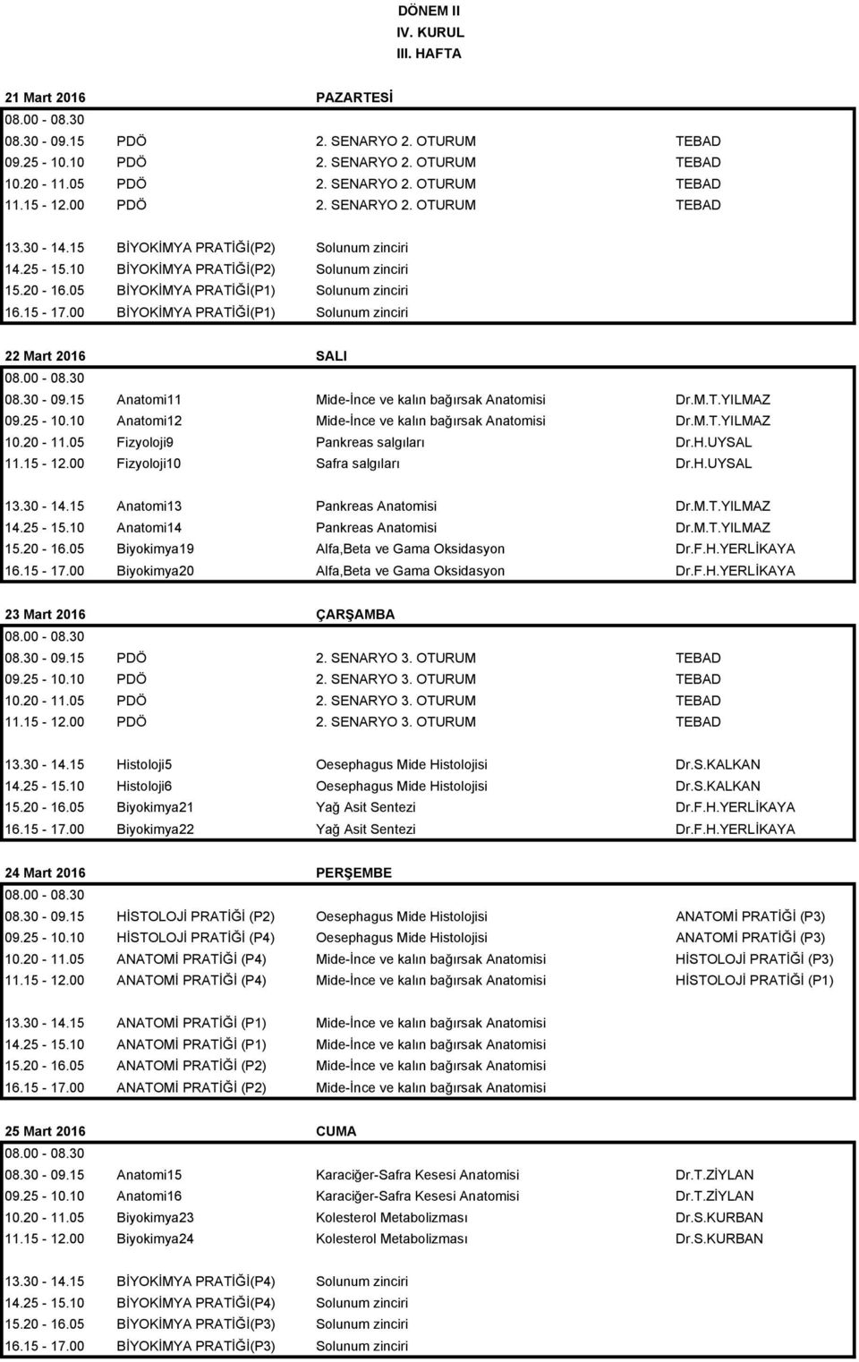 00 BİYOKİMYA PRATİĞİ(P1) Solunum zinciri 22 Mart 2016 SALI 08.30-09.15 Anatomi11 Mide-İnce ve kalın bağırsak Anatomisi Dr.M.T.YILMAZ 09.25-10.10 Anatomi12 Mide-İnce ve kalın bağırsak Anatomisi Dr.M.T.YILMAZ 10.