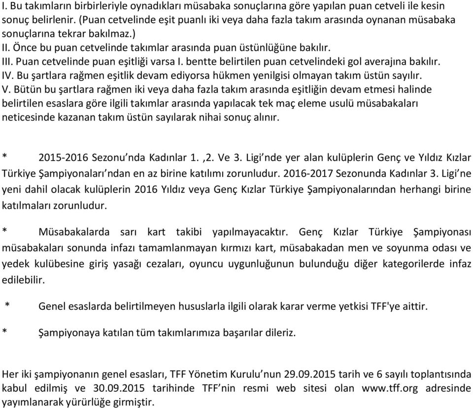 Puan cetvelinde puan eşitliği varsa I. bentte belirtilen puan cetvelindeki gol averajına bakılır. IV. Bu şartlara rağmen eşitlik devam ediyorsa hükmen yenilgisi olmayan takım üstün sayılır. V.