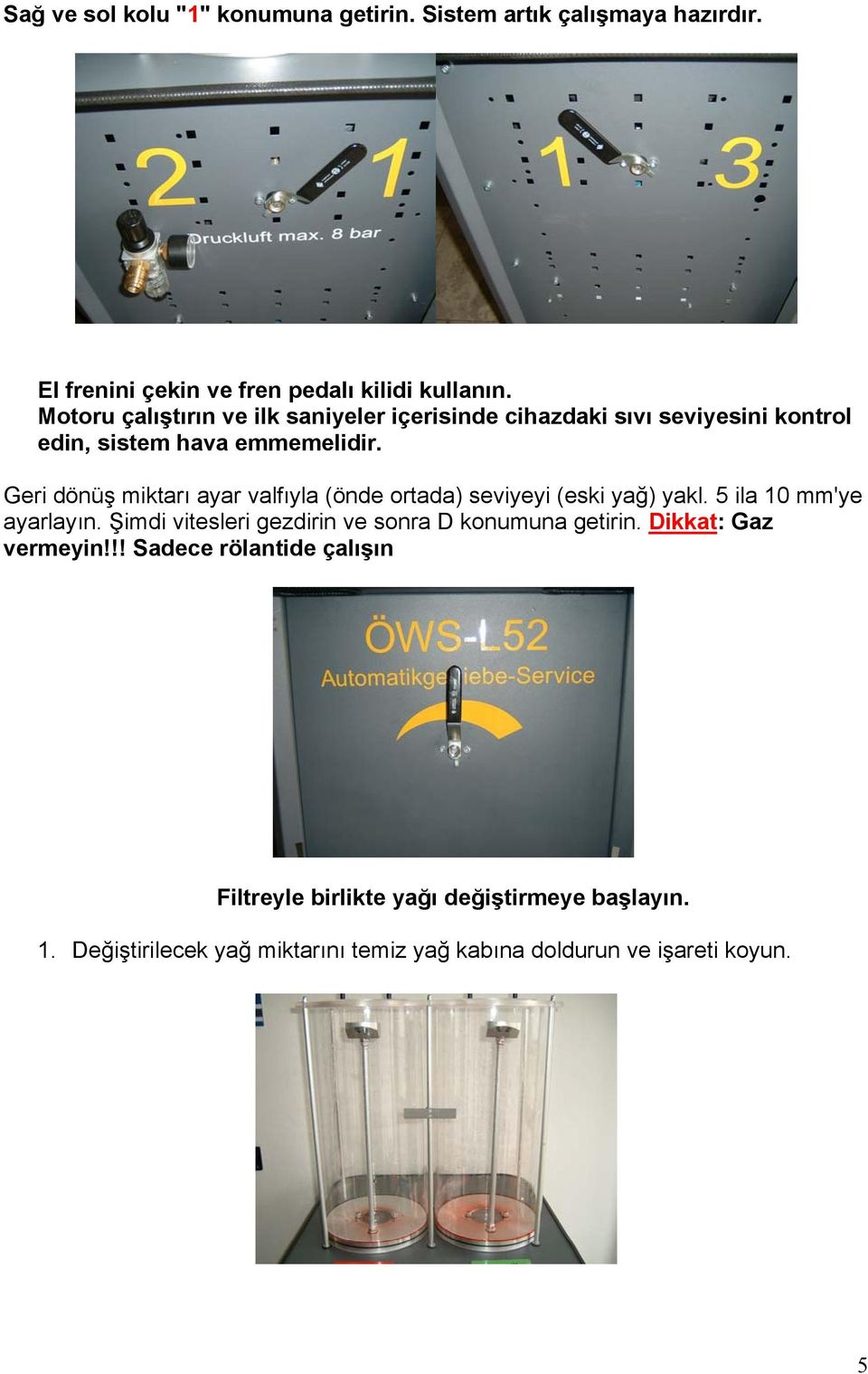 Geri dönüş miktarı ayar valfıyla (önde ortada) seviyeyi (eski yağ) yakl. 5 ila 10 mm'ye ayarlayın.