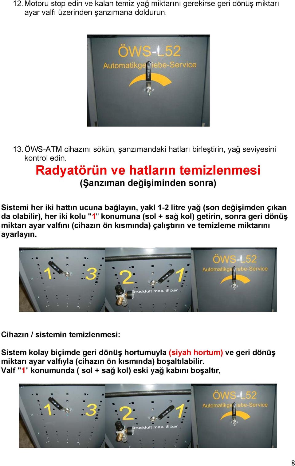 Radyatörün ve hatların temizlenmesi (Şanzıman değişiminden sonra) Sistemi her iki hattın ucuna bağlayın, yakl 1-2 litre yağ (son değişimden çıkan da olabilir), her iki kolu "1" konumuna