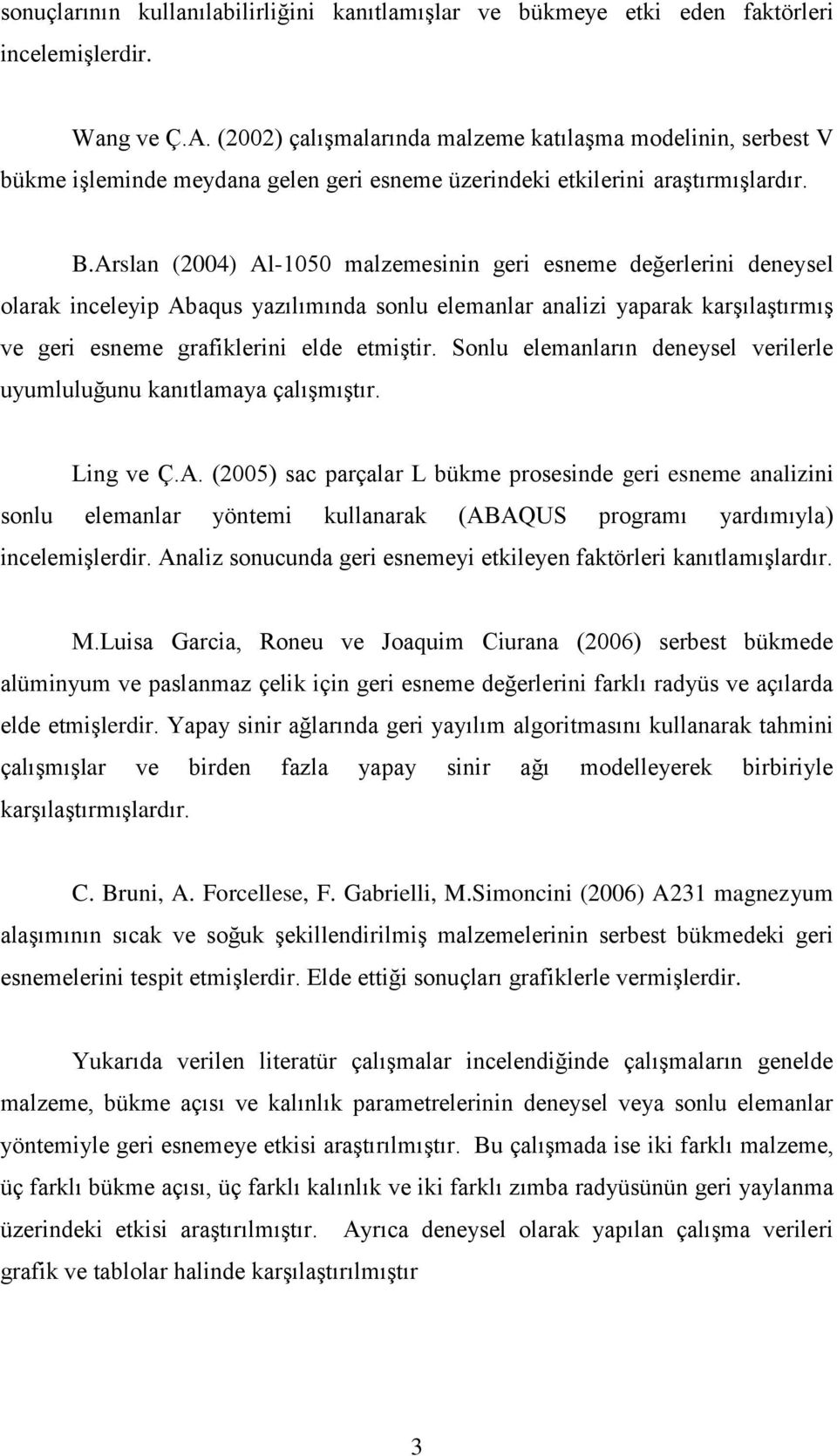 Arslan (2004) Al-1050 malzemesinin geri esneme değerlerini deneysel olarak inceleyip Abaqus yazılımında sonlu elemanlar analizi yaparak karşılaştırmış ve geri esneme grafiklerini elde etmiştir.