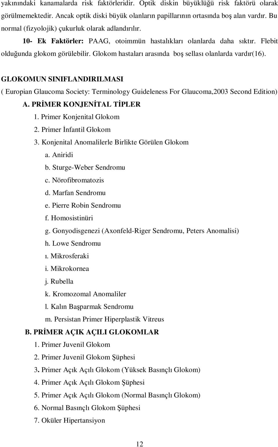 Glokom hastaları arasında boş sellası olanlarda vardır(16). GLOKOMUN SINIFLANDIRILMASI ( Europian Glaucoma Society: Terminology Guideleness For Glaucoma,2003 Second Edition) A.