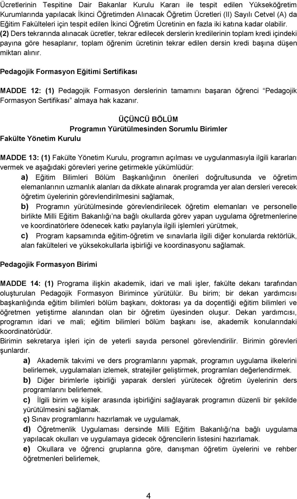 (2) Ders tekrarında alınacak ücretler, tekrar edilecek derslerin kredilerinin toplam kredi içindeki payına göre hesaplanır, toplam öğrenim ücretinin tekrar edilen dersin kredi başına düşen miktarı