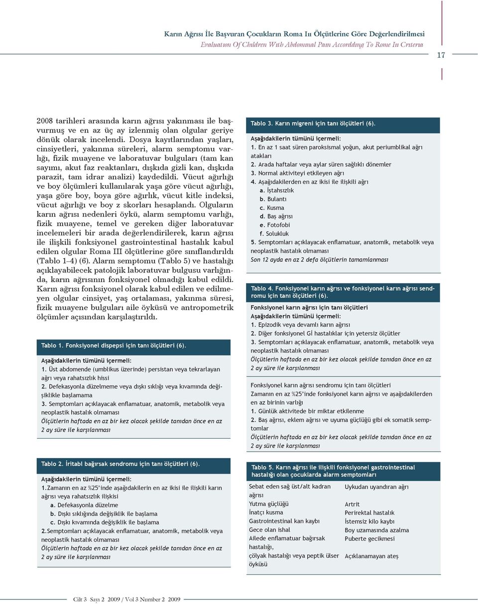 Dosya kayıtlarından yaşları, cinsiyetleri, yakınma süreleri, alarm semptomu varlığı, fizik muayene ve laboratuvar bulguları (tam kan sayımı, akut faz reaktanları, dışkıda gizli kan, dışkıda parazit,