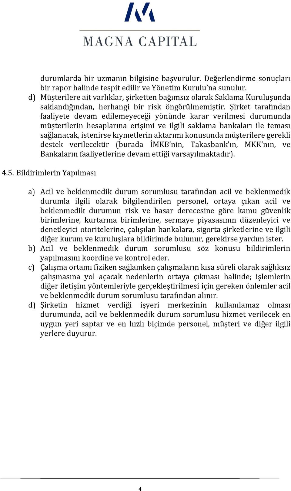 Şirket tarafından faaliyete devam edilemeyeceği yönünde karar verilmesi durumunda müşterilerin hesaplarına erişimi ve ilgili saklama bankaları ile teması sağlanacak, istenirse kıymetlerin aktarımı