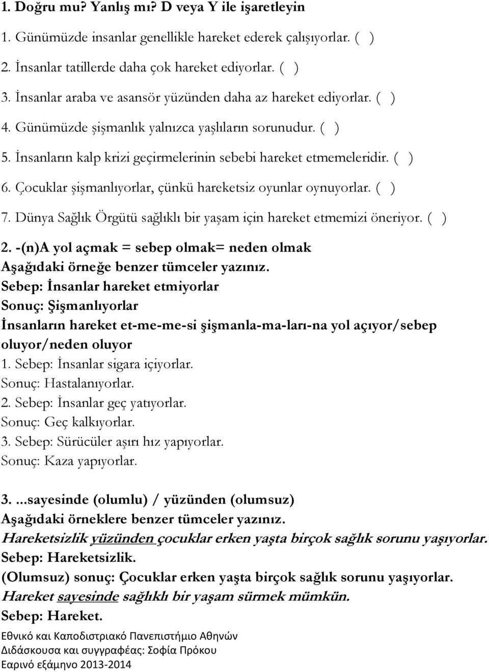 Çocuklar şişmanlıyorlar, çünkü hareketsiz oyunlar oynuyorlar. ( ) 7. Dünya Sağlık Örgütü sağlıklı bir yaşam için hareket etmemizi öneriyor. ( ) 2.