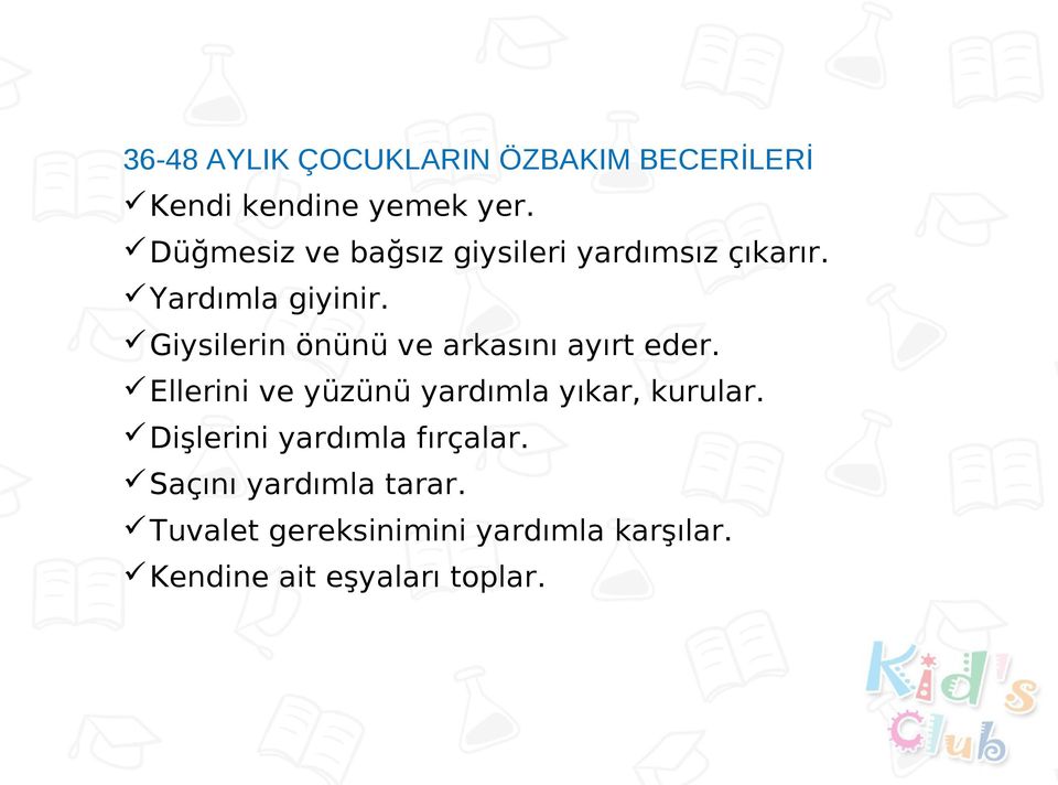 Giysilerin önünü ve arkasını ayırt eder. Ellerini ve yüzünü yardımla yıkar, kurular.