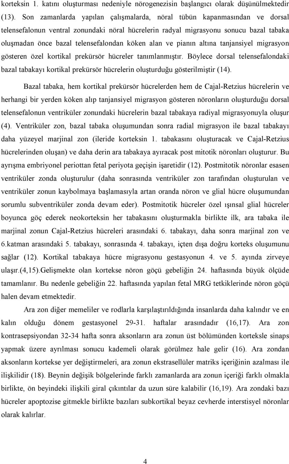 köken alan ve pianın altına tanjansiyel migrasyon gösteren özel kortikal prekürsör hücreler tanımlanmıştır.