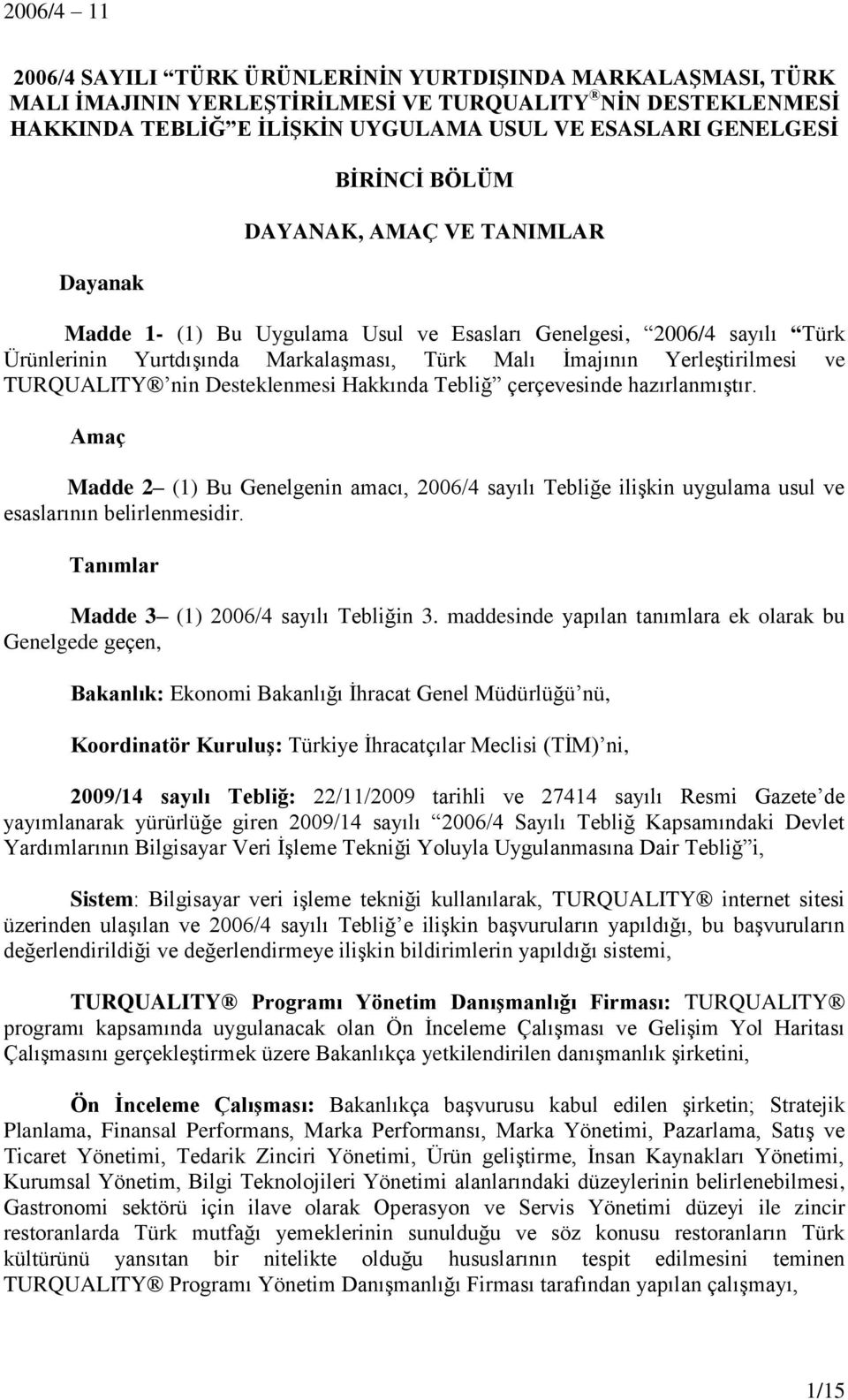 nin Desteklenmesi Hakkında Tebliğ çerçevesinde hazırlanmıştır. Amaç Madde 2 (1) Bu Genelgenin amacı, 2006/4 sayılı Tebliğe ilişkin uygulama usul ve esaslarının belirlenmesidir.