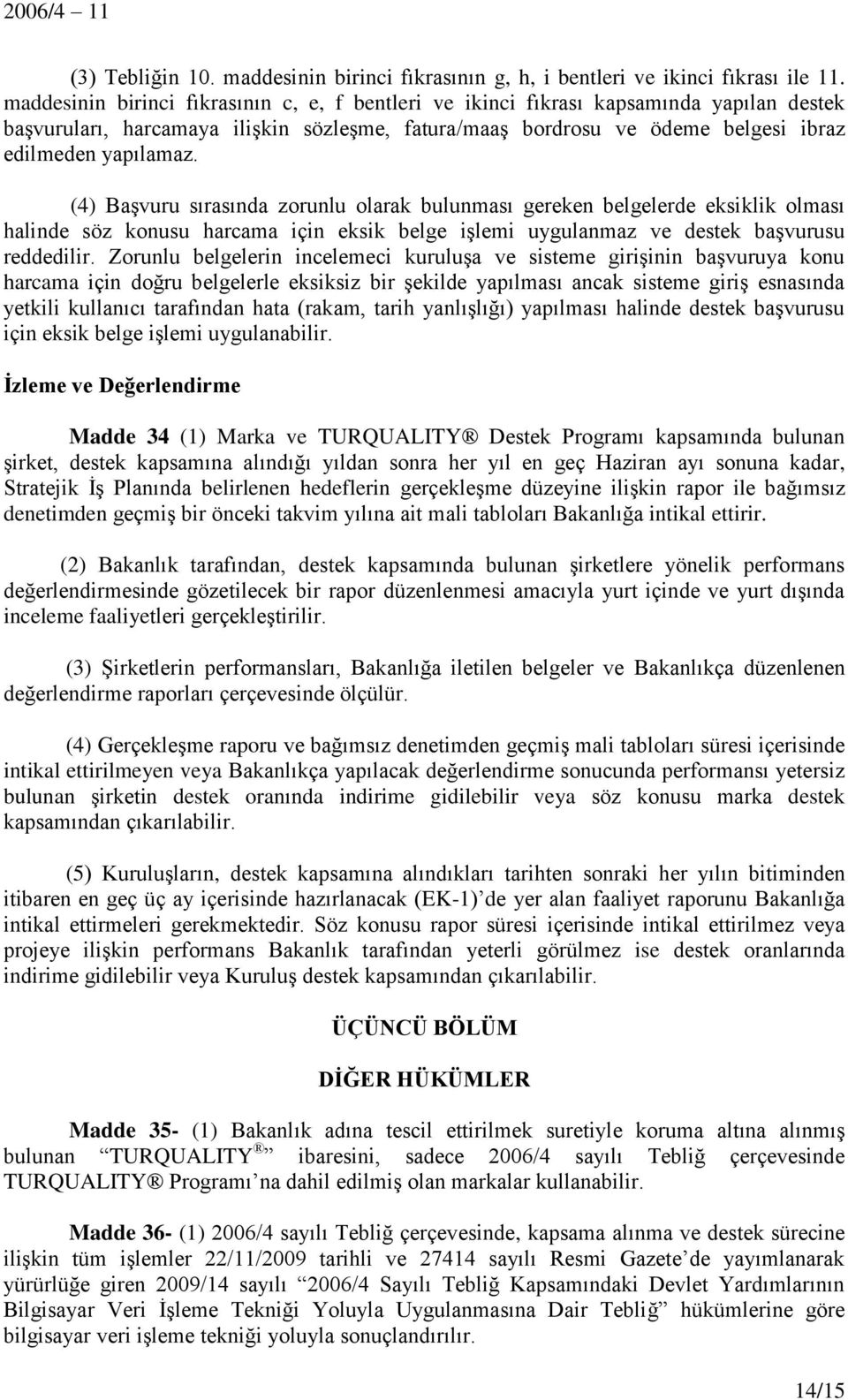 (4) Başvuru sırasında zorunlu olarak bulunması gereken belgelerde eksiklik olması halinde söz konusu harcama için eksik belge işlemi uygulanmaz ve destek başvurusu reddedilir.