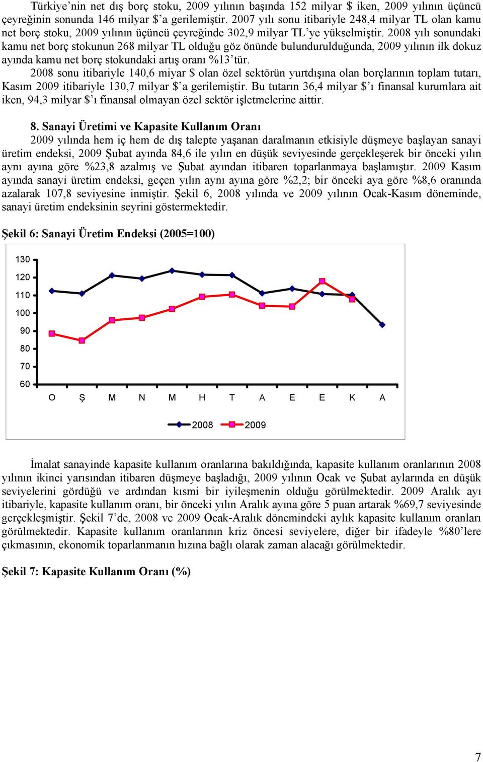 2008 yılı sonundaki kamu net borç stokunun 268 milyar TL olduğu göz önünde bulundurulduğunda, 2009 yılının ilk dokuz ayında kamu net borç stokundaki artış oranı %13 tür.